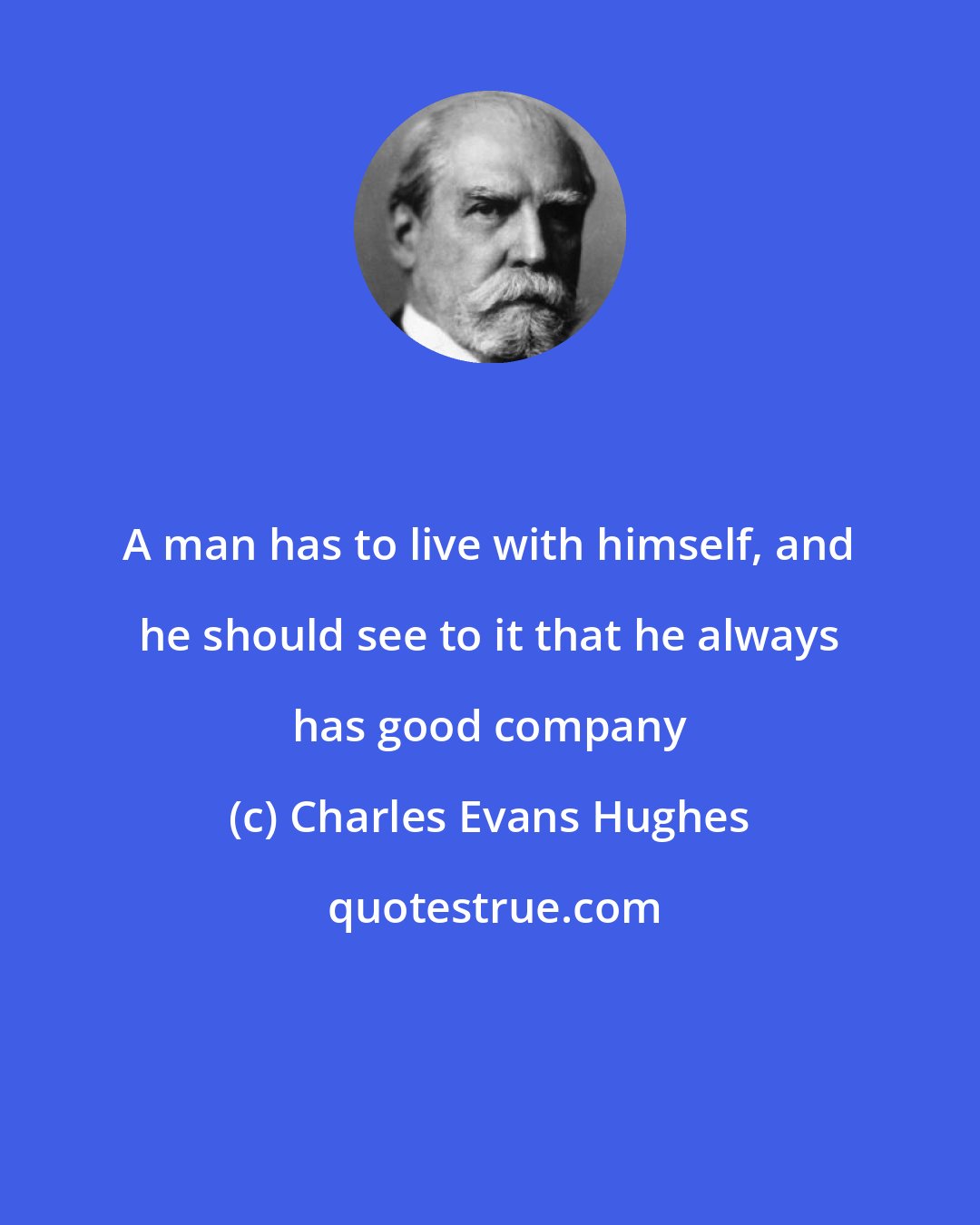 Charles Evans Hughes: A man has to live with himself, and he should see to it that he always has good company