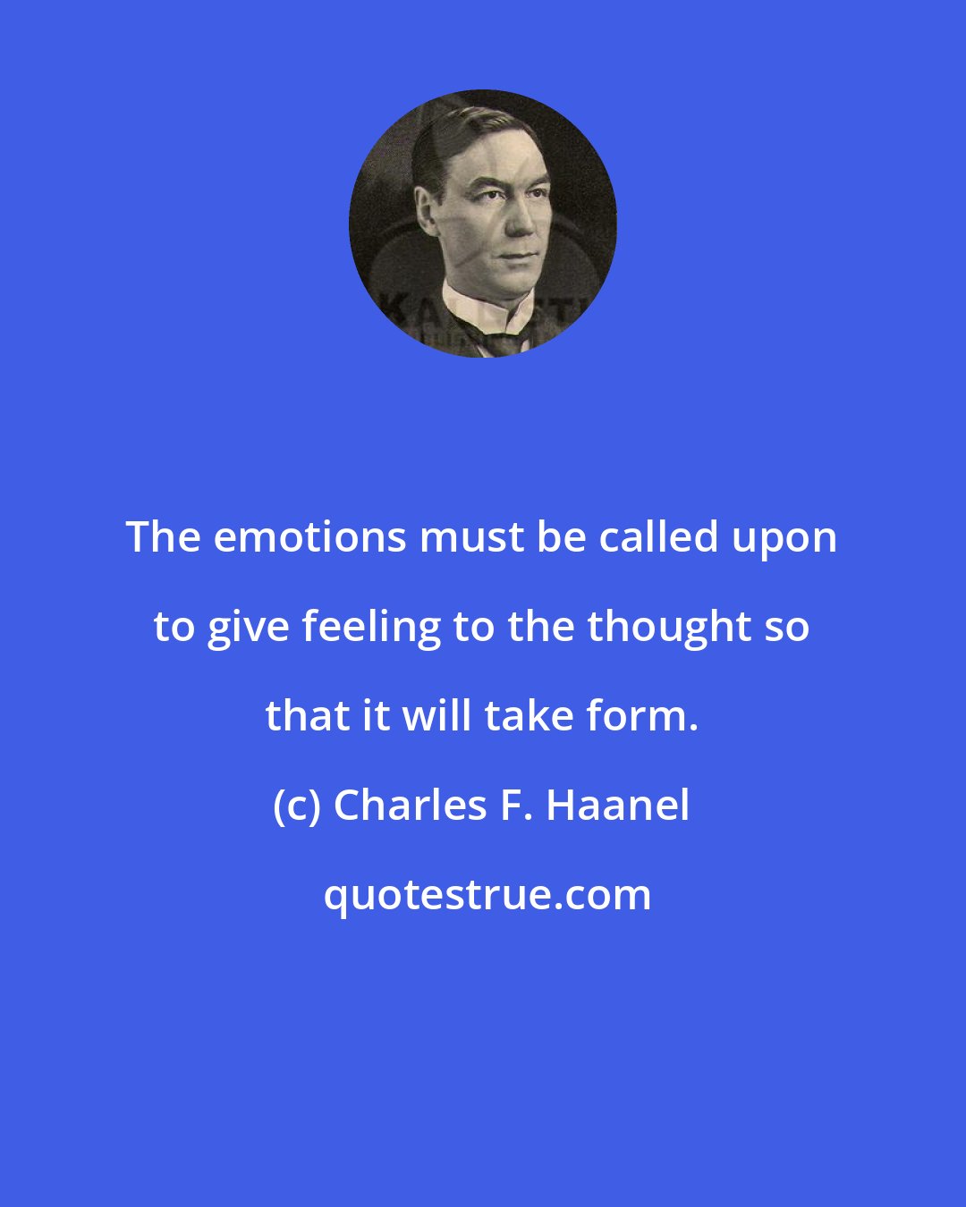 Charles F. Haanel: The emotions must be called upon to give feeling to the thought so that it will take form.