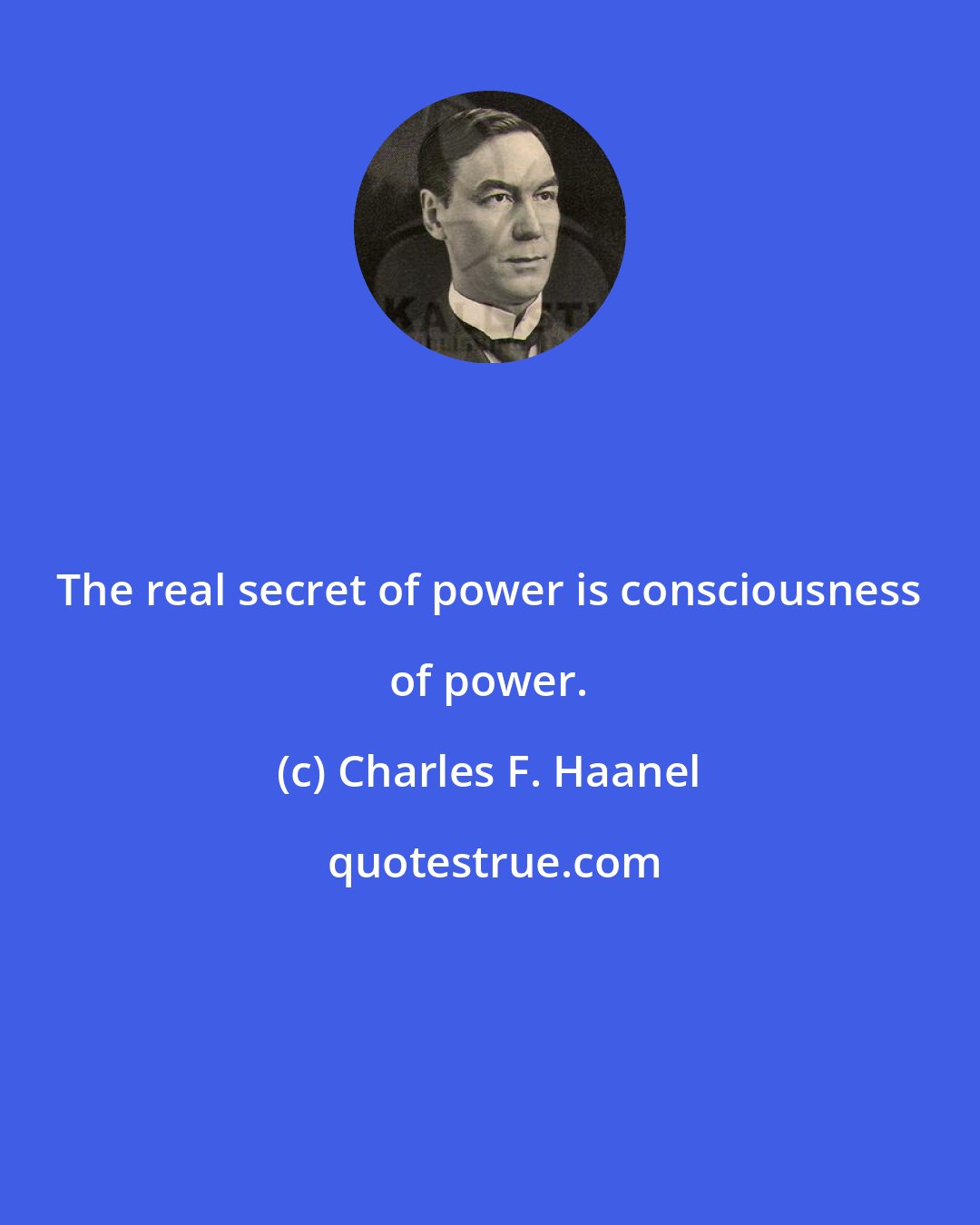 Charles F. Haanel: The real secret of power is consciousness of power.