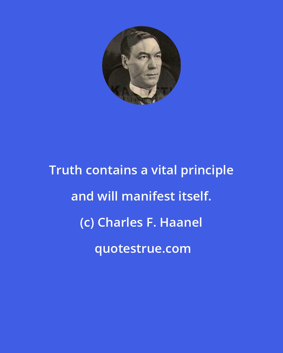 Charles F. Haanel: Truth contains a vital principle and will manifest itself.