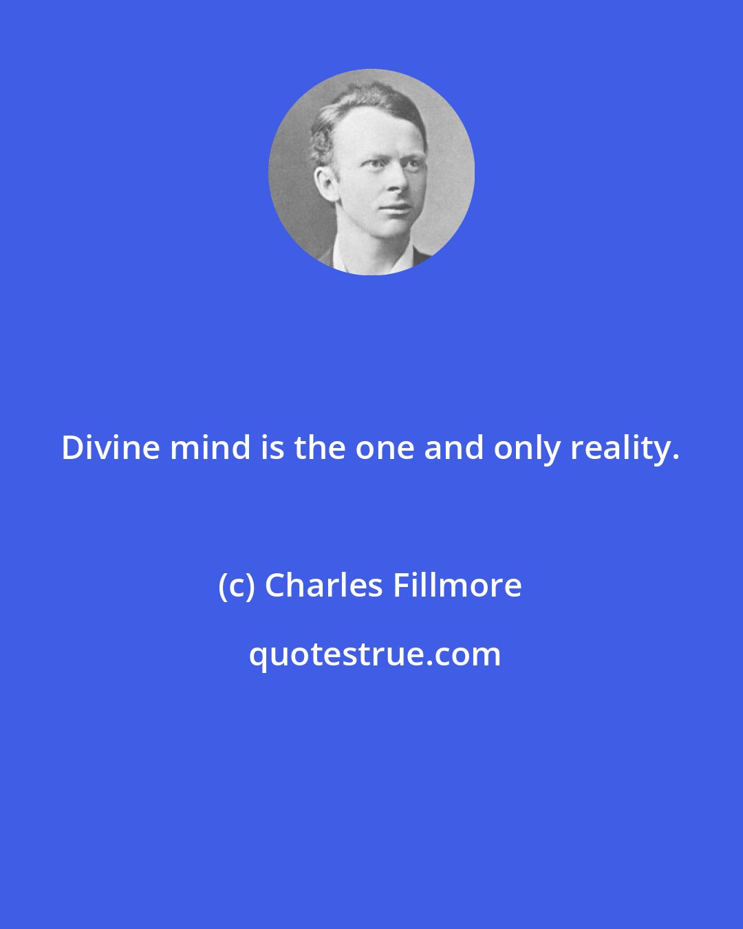 Charles Fillmore: Divine mind is the one and only reality.