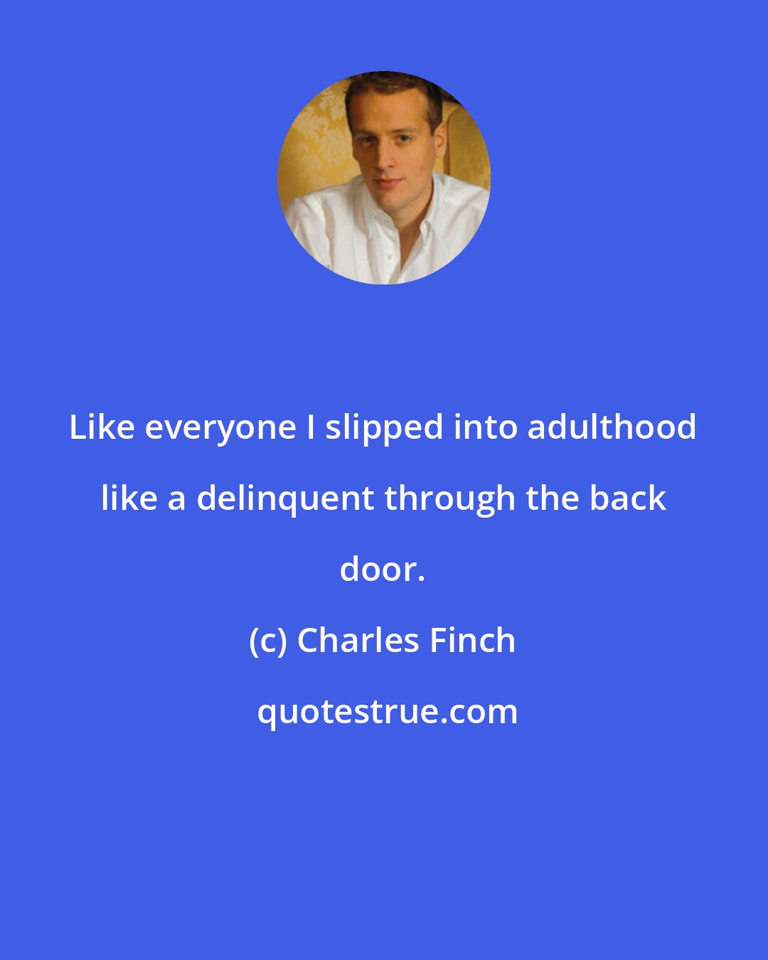 Charles Finch: Like everyone I slipped into adulthood like a delinquent through the back door.