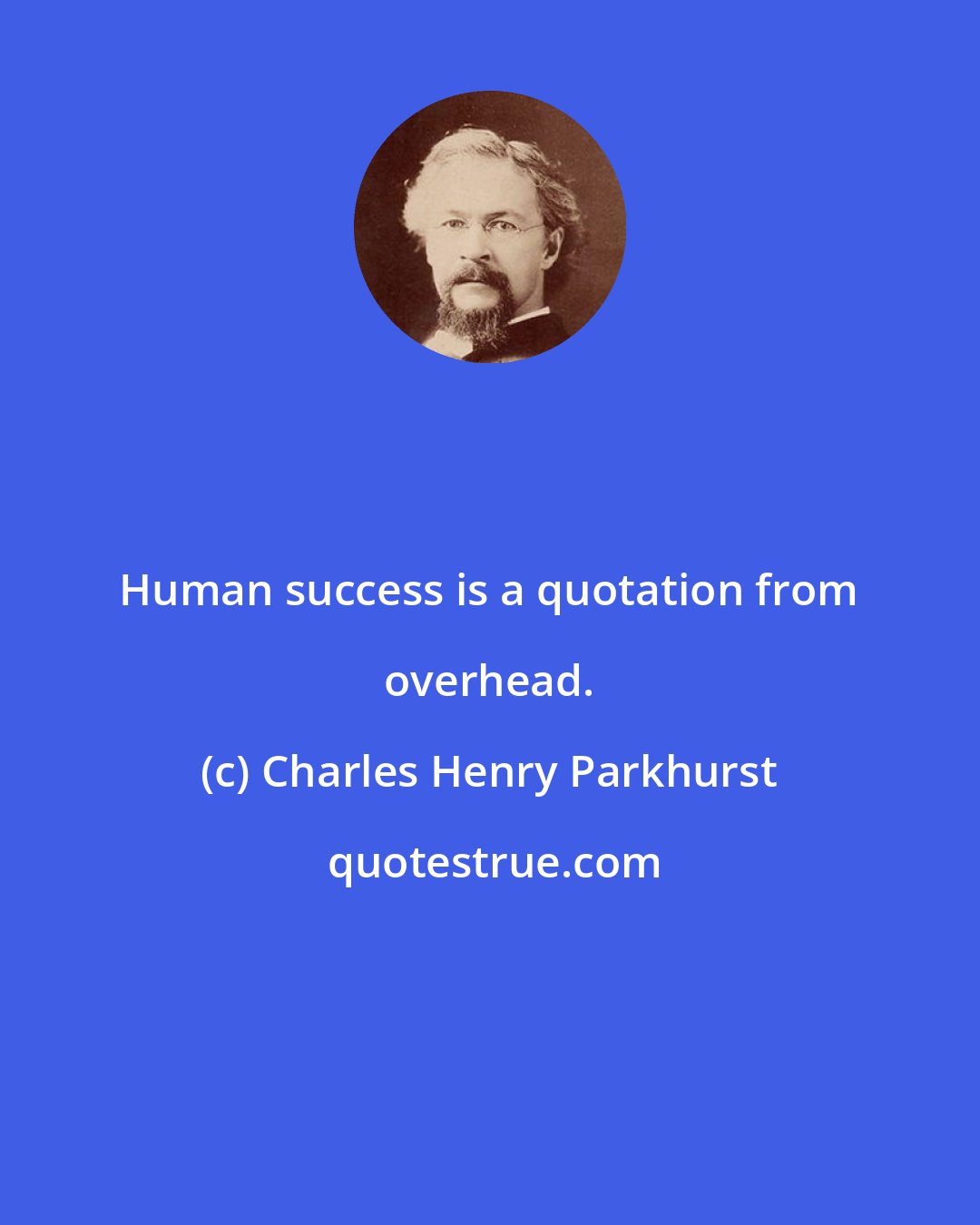 Charles Henry Parkhurst: Human success is a quotation from overhead.