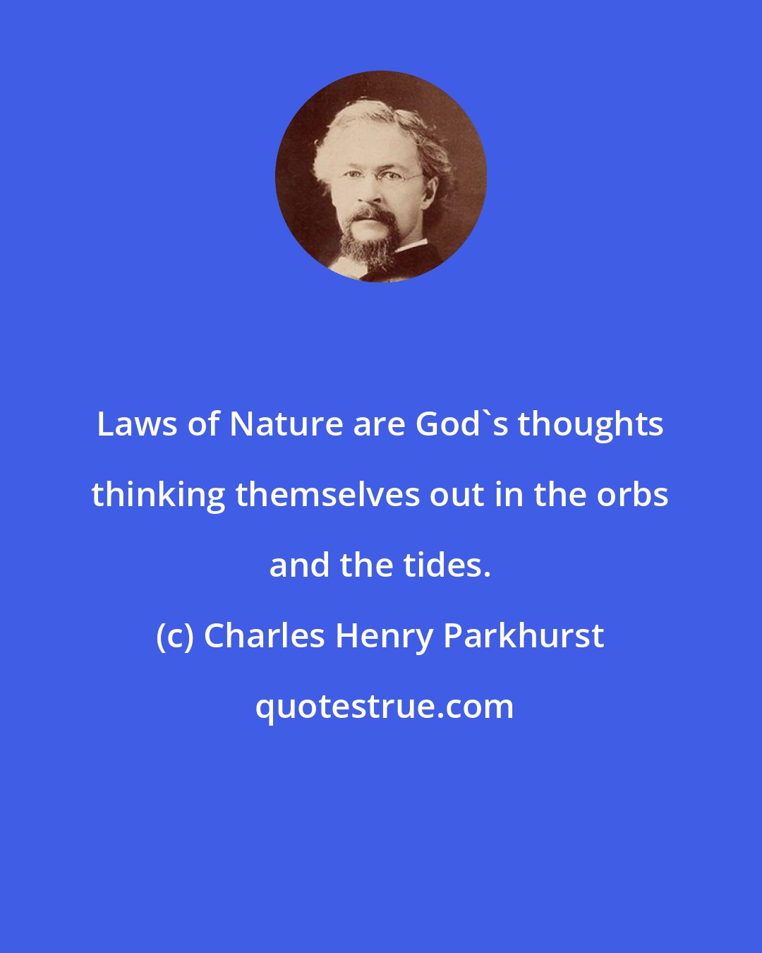 Charles Henry Parkhurst: Laws of Nature are God's thoughts thinking themselves out in the orbs and the tides.