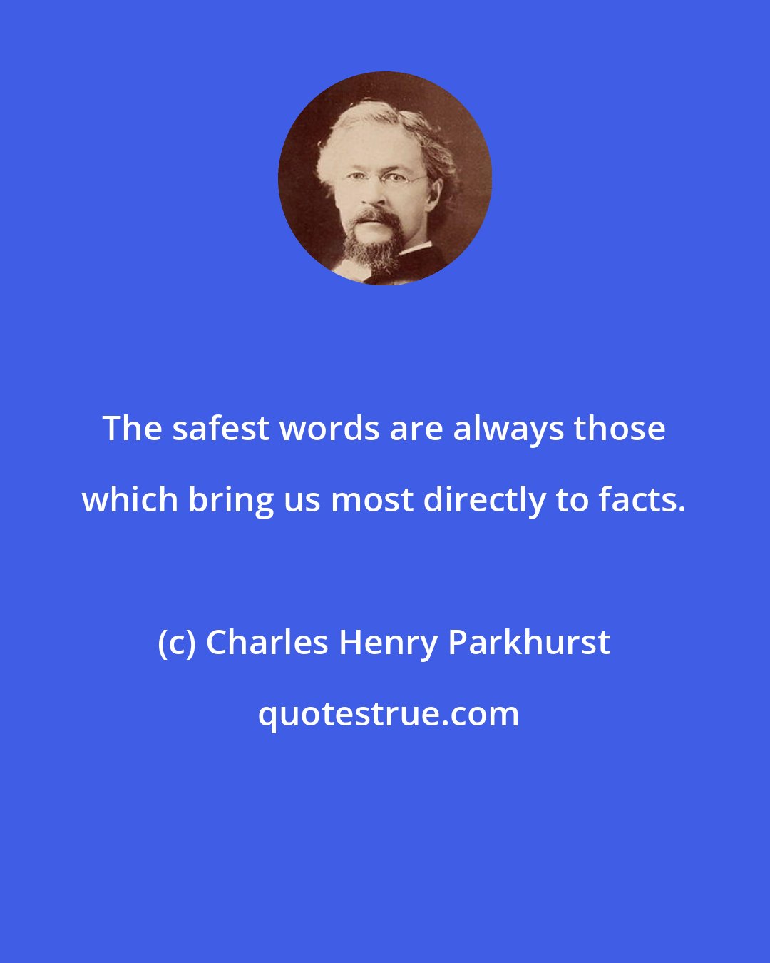 Charles Henry Parkhurst: The safest words are always those which bring us most directly to facts.