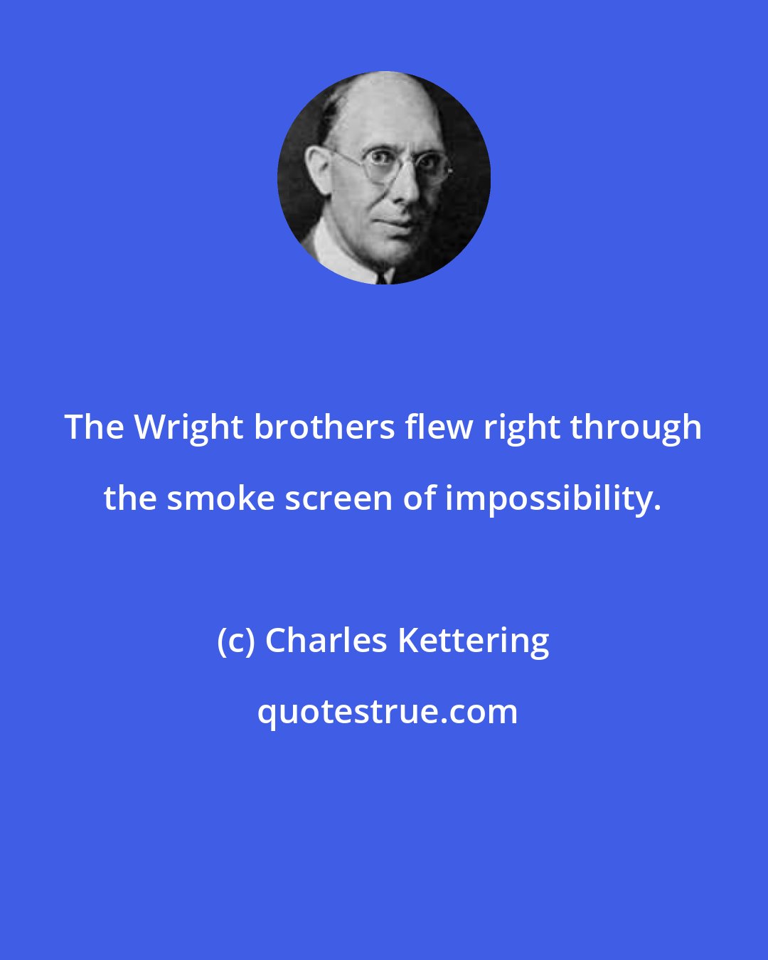 Charles Kettering: The Wright brothers flew right through the smoke screen of impossibility.