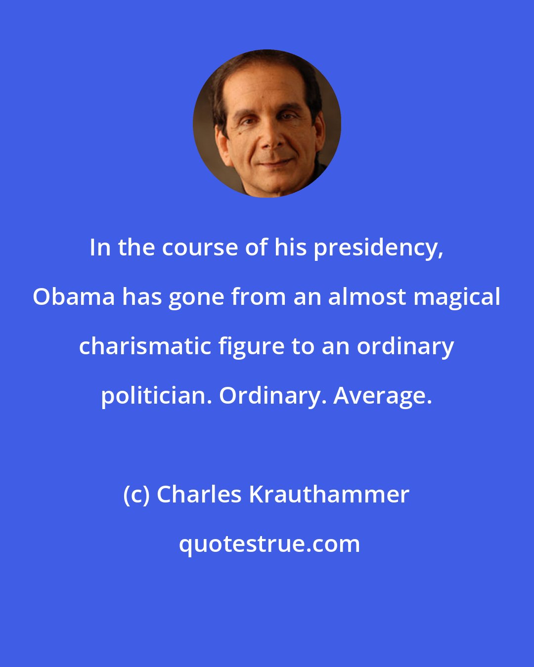 Charles Krauthammer: In the course of his presidency, Obama has gone from an almost magical charismatic figure to an ordinary politician. Ordinary. Average.