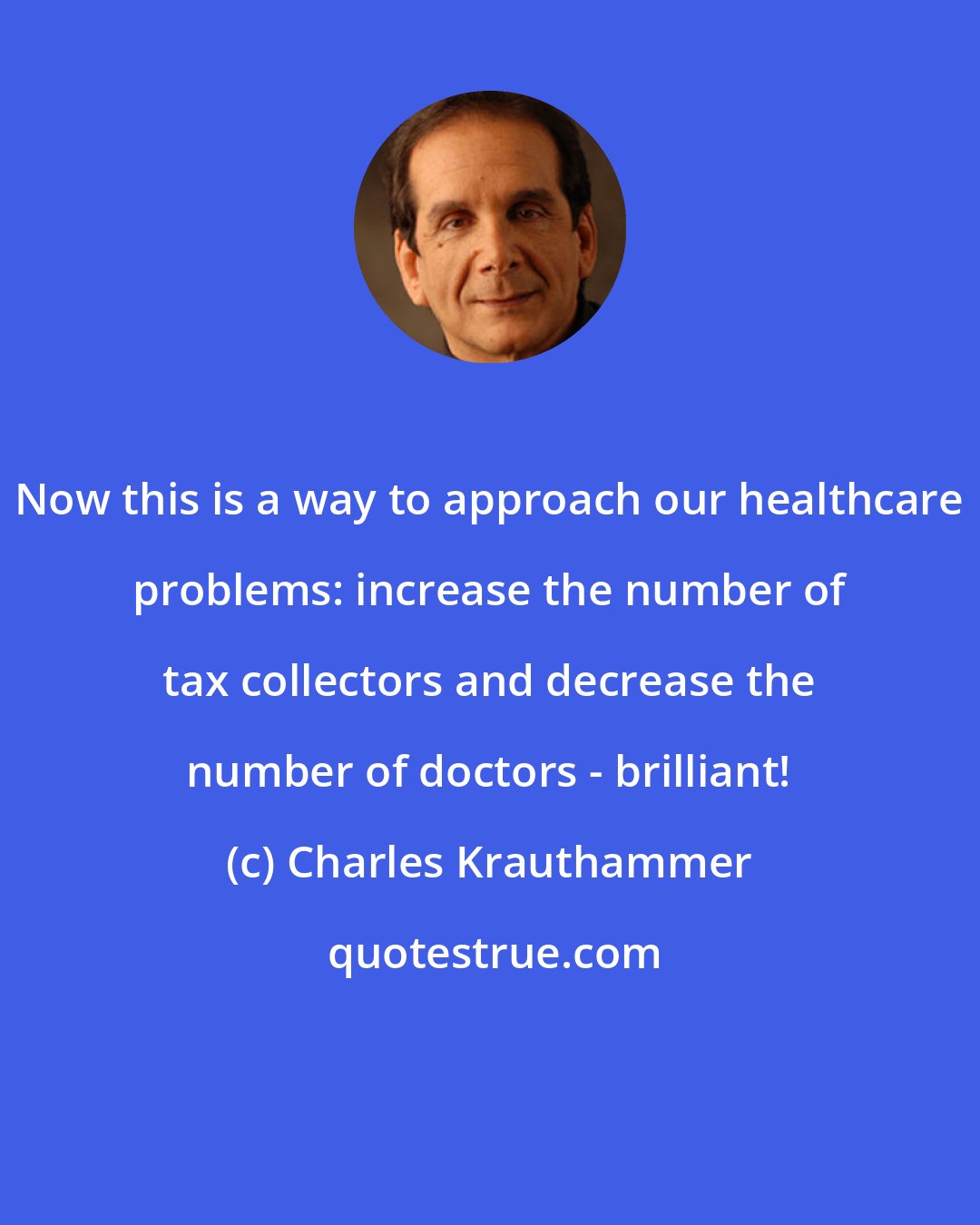 Charles Krauthammer: Now this is a way to approach our healthcare problems: increase the number of tax collectors and decrease the number of doctors - brilliant!