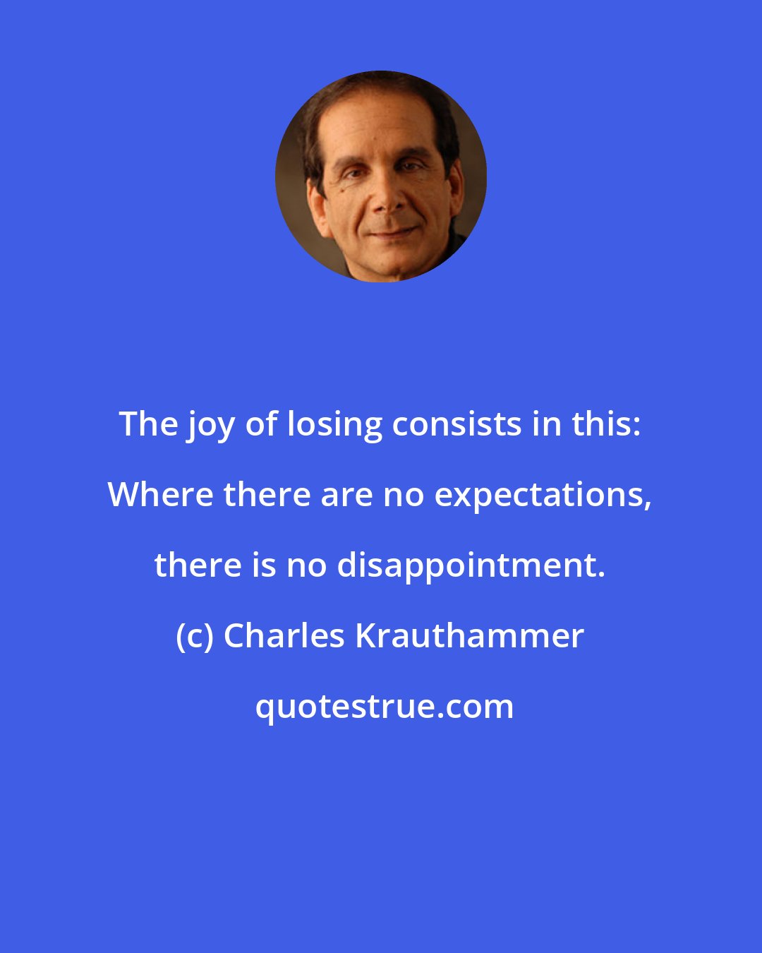 Charles Krauthammer: The joy of losing consists in this: Where there are no expectations, there is no disappointment.