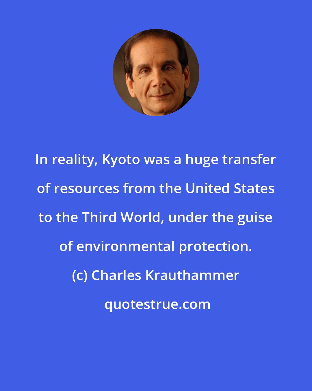 Charles Krauthammer: In reality, Kyoto was a huge transfer of resources from the United States to the Third World, under the guise of environmental protection.