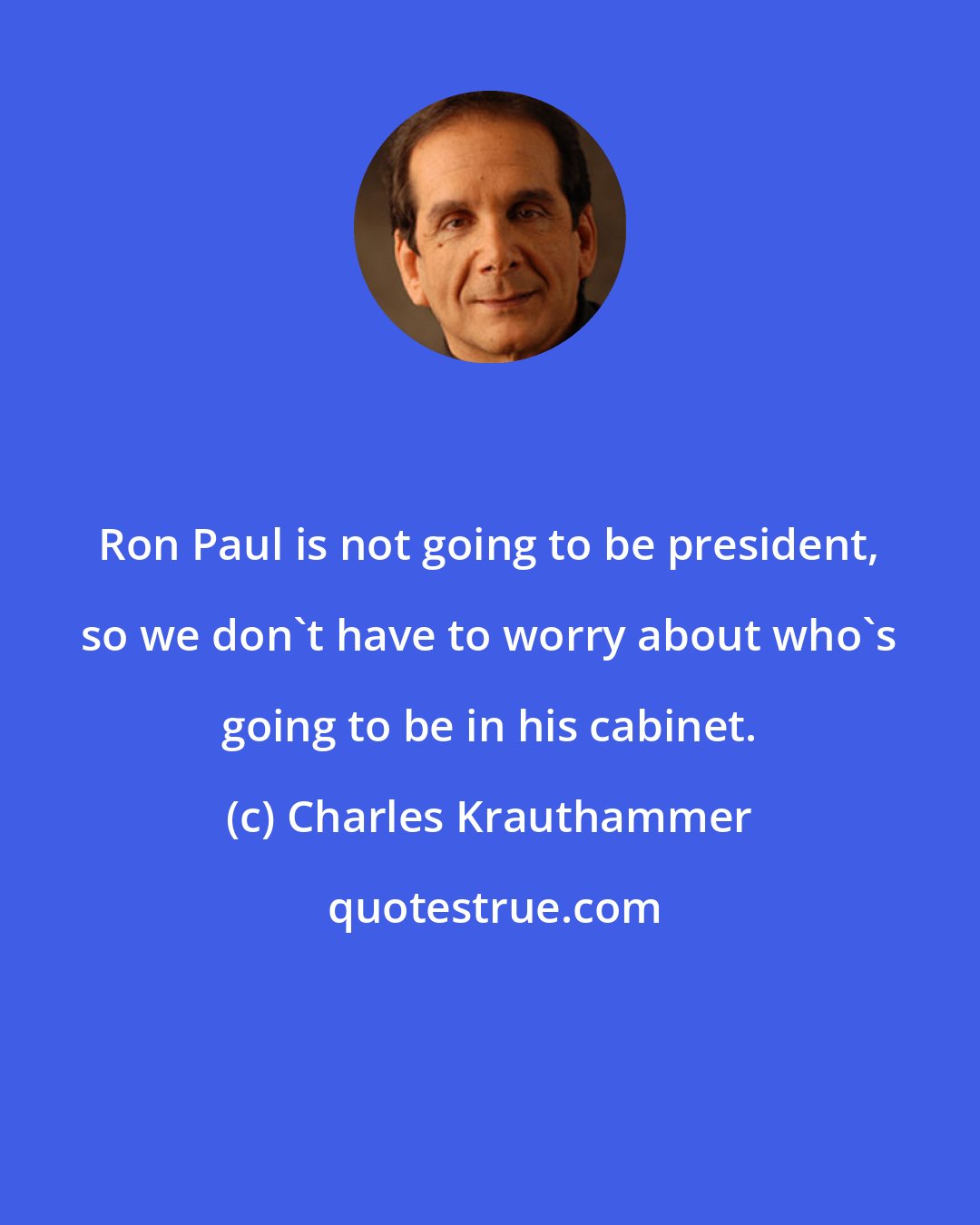 Charles Krauthammer: Ron Paul is not going to be president, so we don't have to worry about who's going to be in his cabinet.