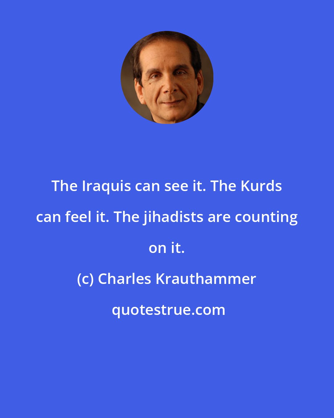 Charles Krauthammer: The Iraquis can see it. The Kurds can feel it. The jihadists are counting on it.