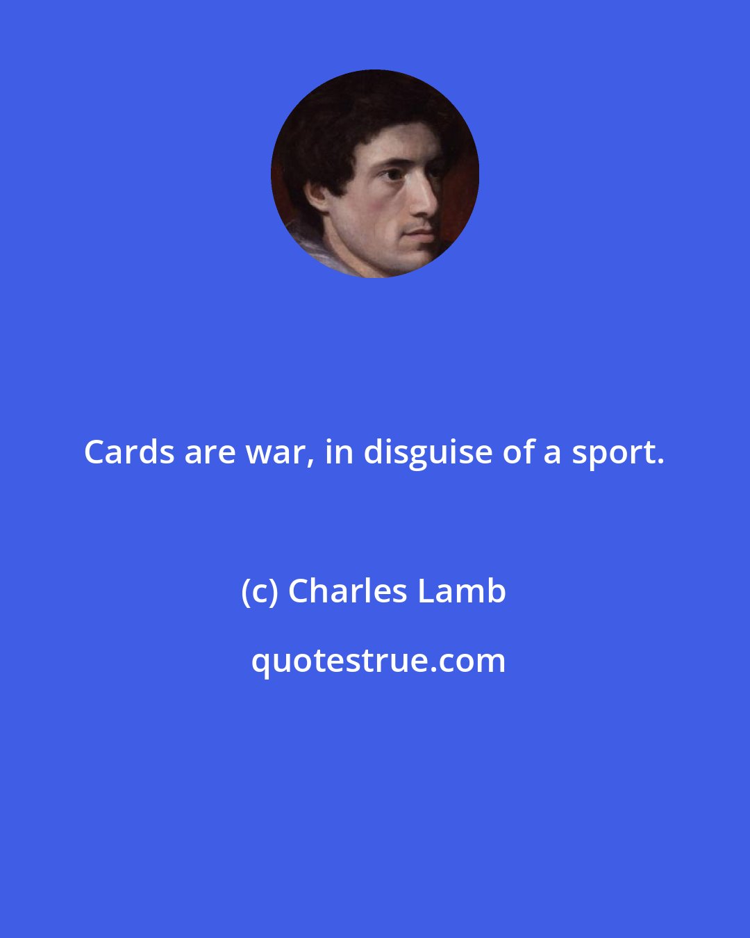 Charles Lamb: Cards are war, in disguise of a sport.