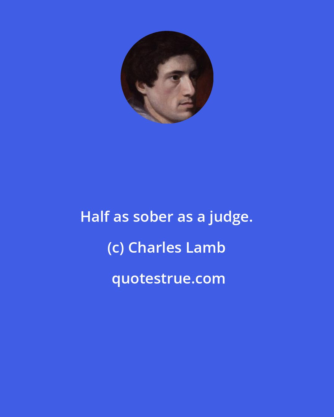 Charles Lamb: Half as sober as a judge.