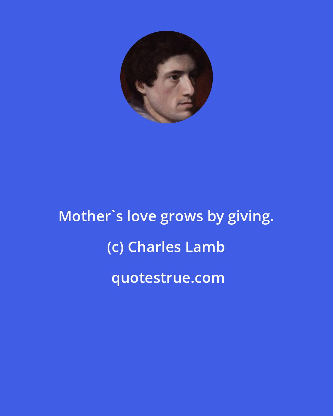 Charles Lamb: Mother's love grows by giving.