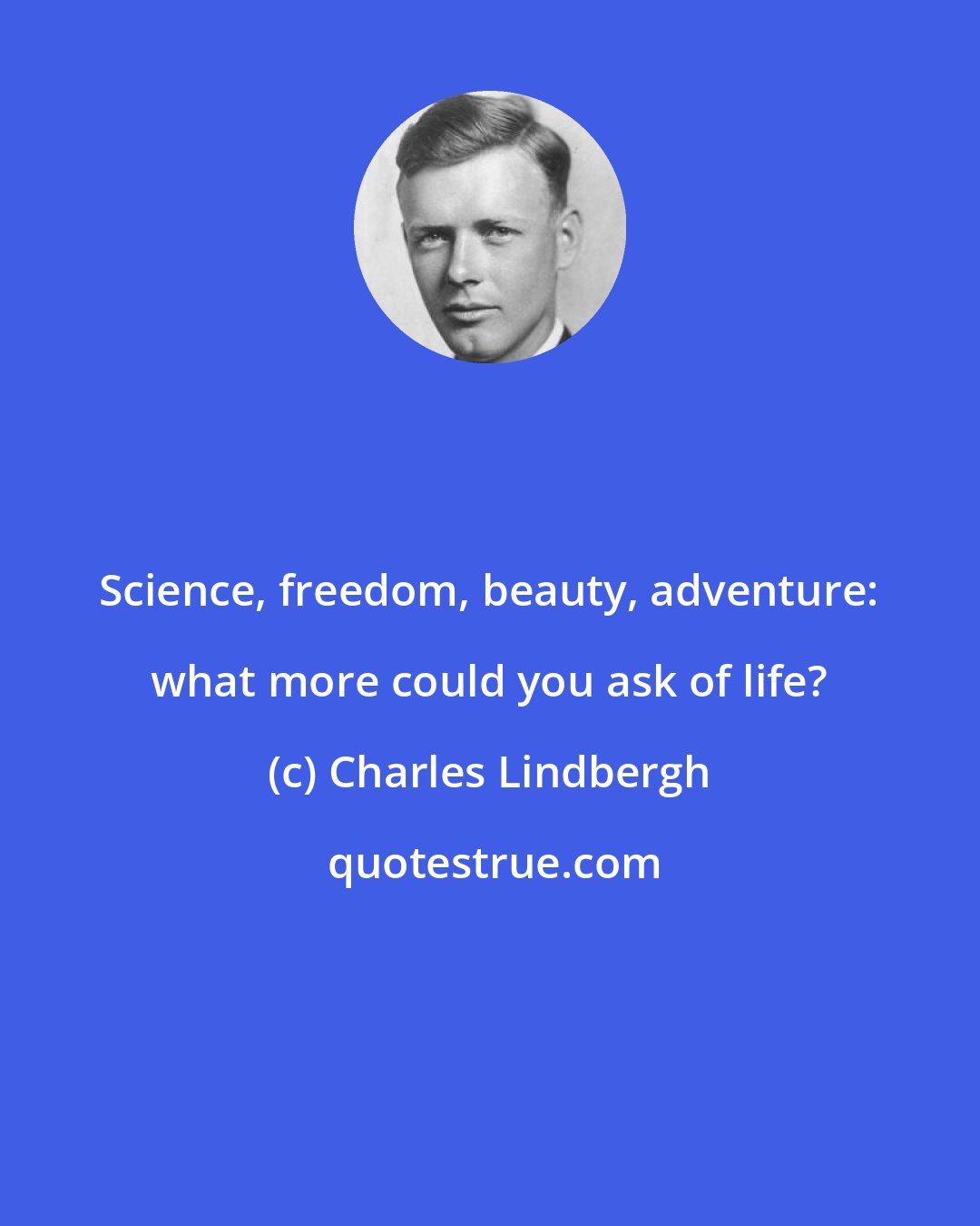 Charles Lindbergh: Science, freedom, beauty, adventure: what more could you ask of life?
