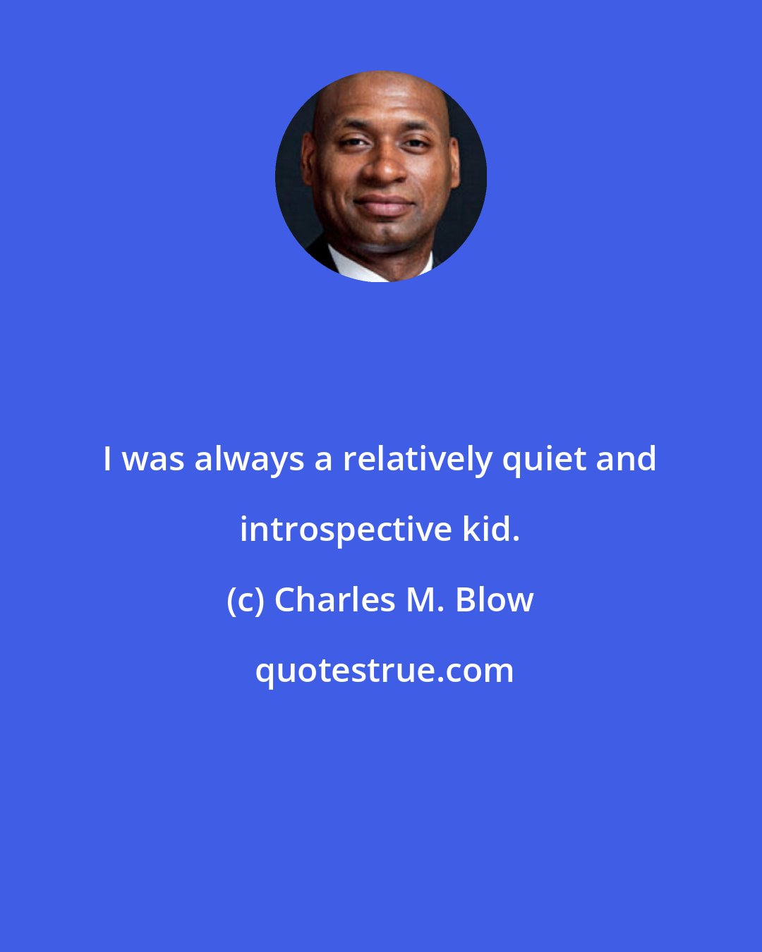 Charles M. Blow: I was always a relatively quiet and introspective kid.