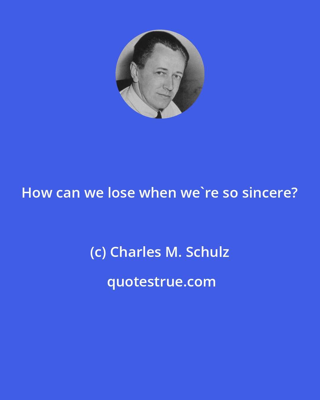 Charles M. Schulz: How can we lose when we're so sincere?