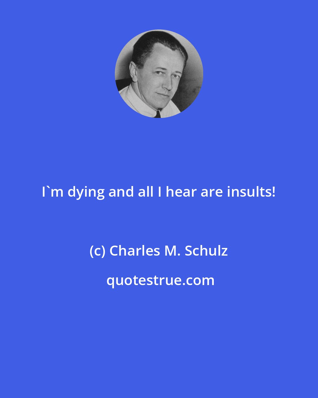 Charles M. Schulz: I'm dying and all I hear are insults!