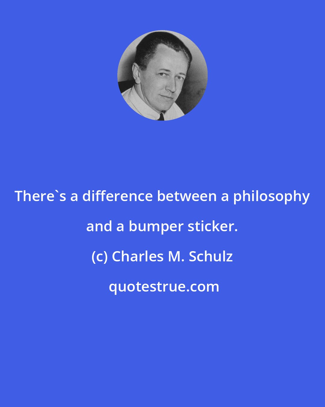 Charles M. Schulz: There's a difference between a philosophy and a bumper sticker.