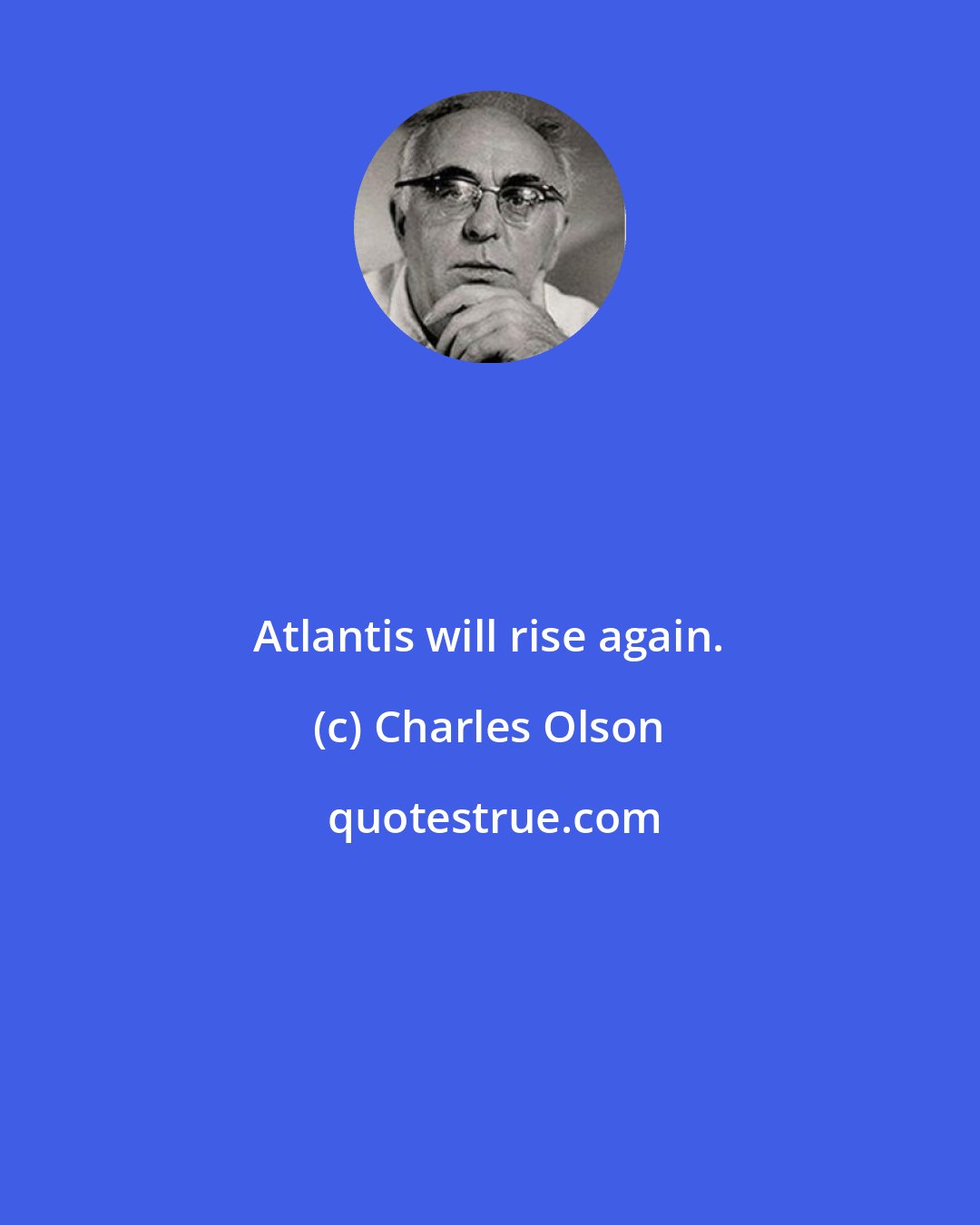 Charles Olson: Atlantis will rise again.