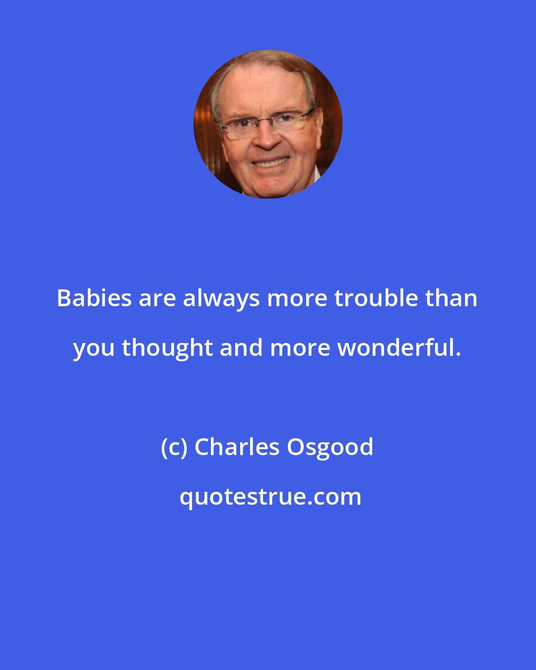 Charles Osgood: Babies are always more trouble than you thought and more wonderful.