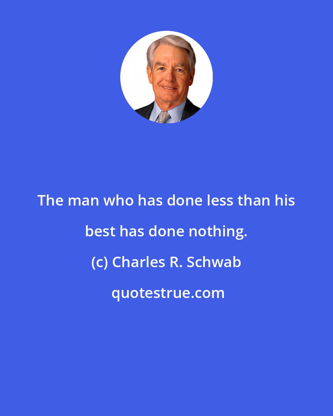 Charles R. Schwab: The man who has done less than his best has done nothing.