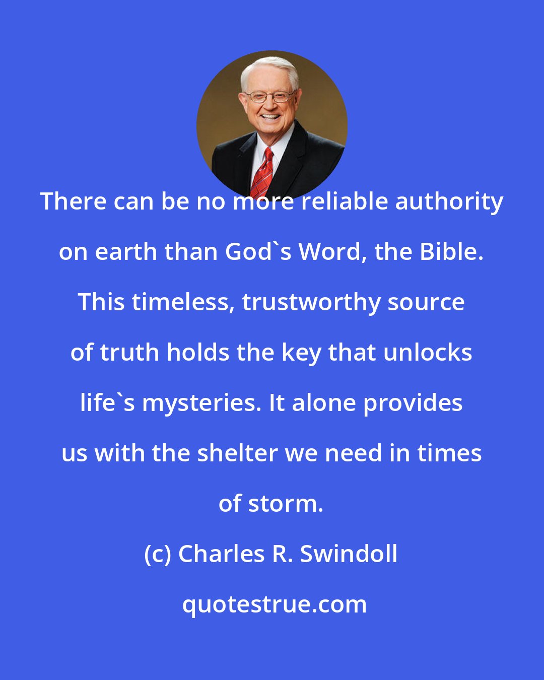 Charles R. Swindoll: There can be no more reliable authority on earth than God's Word, the Bible. This timeless, trustworthy source of truth holds the key that unlocks life's mysteries. It alone provides us with the shelter we need in times of storm.