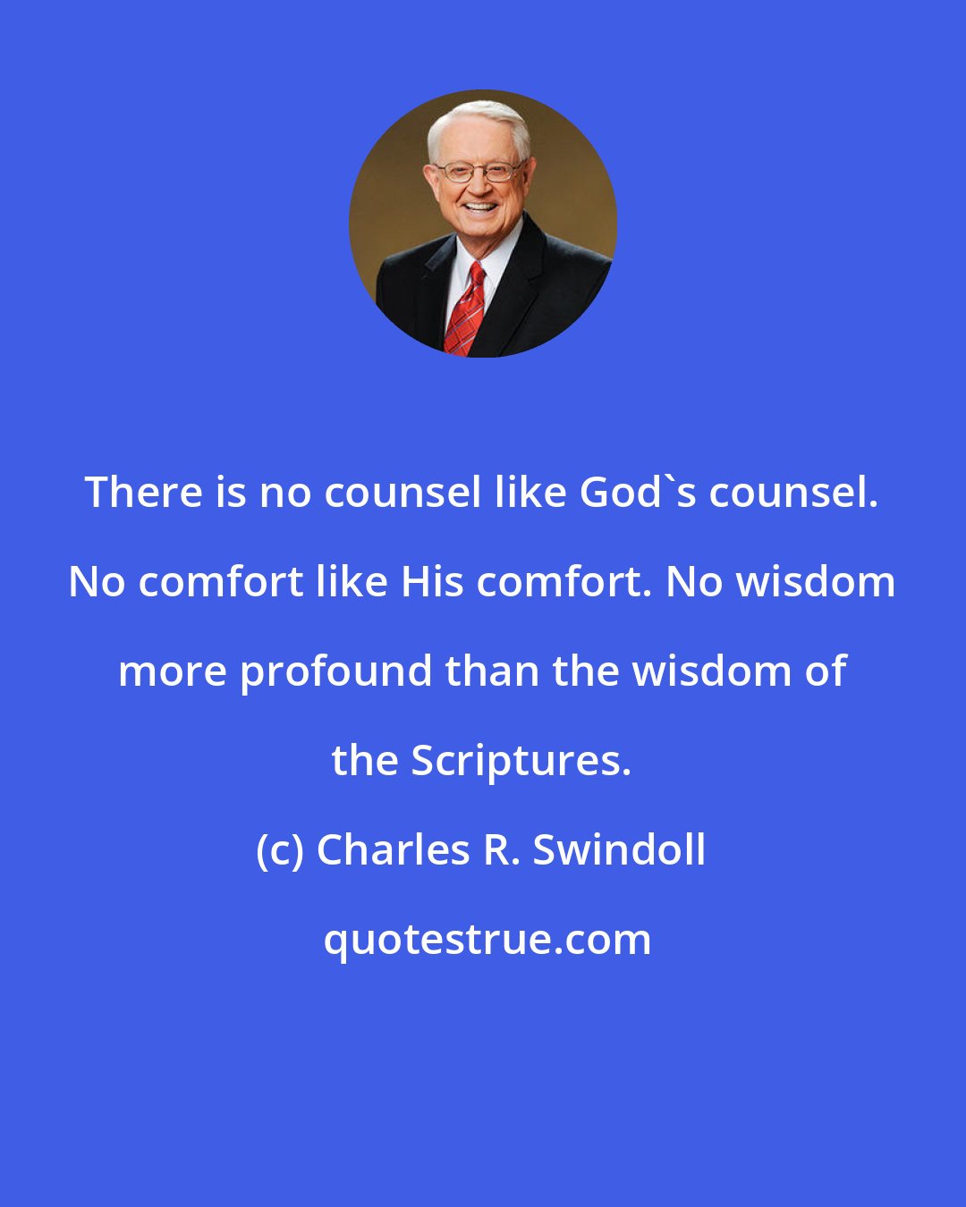 Charles R. Swindoll: There is no counsel like God's counsel. No comfort like His comfort. No wisdom more profound than the wisdom of the Scriptures.