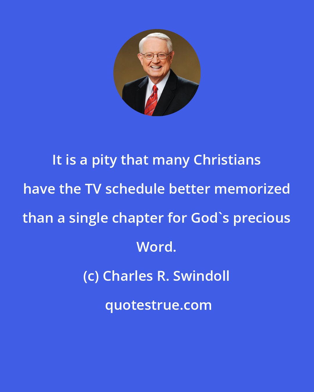 Charles R. Swindoll: It is a pity that many Christians have the TV schedule better memorized than a single chapter for God's precious Word.