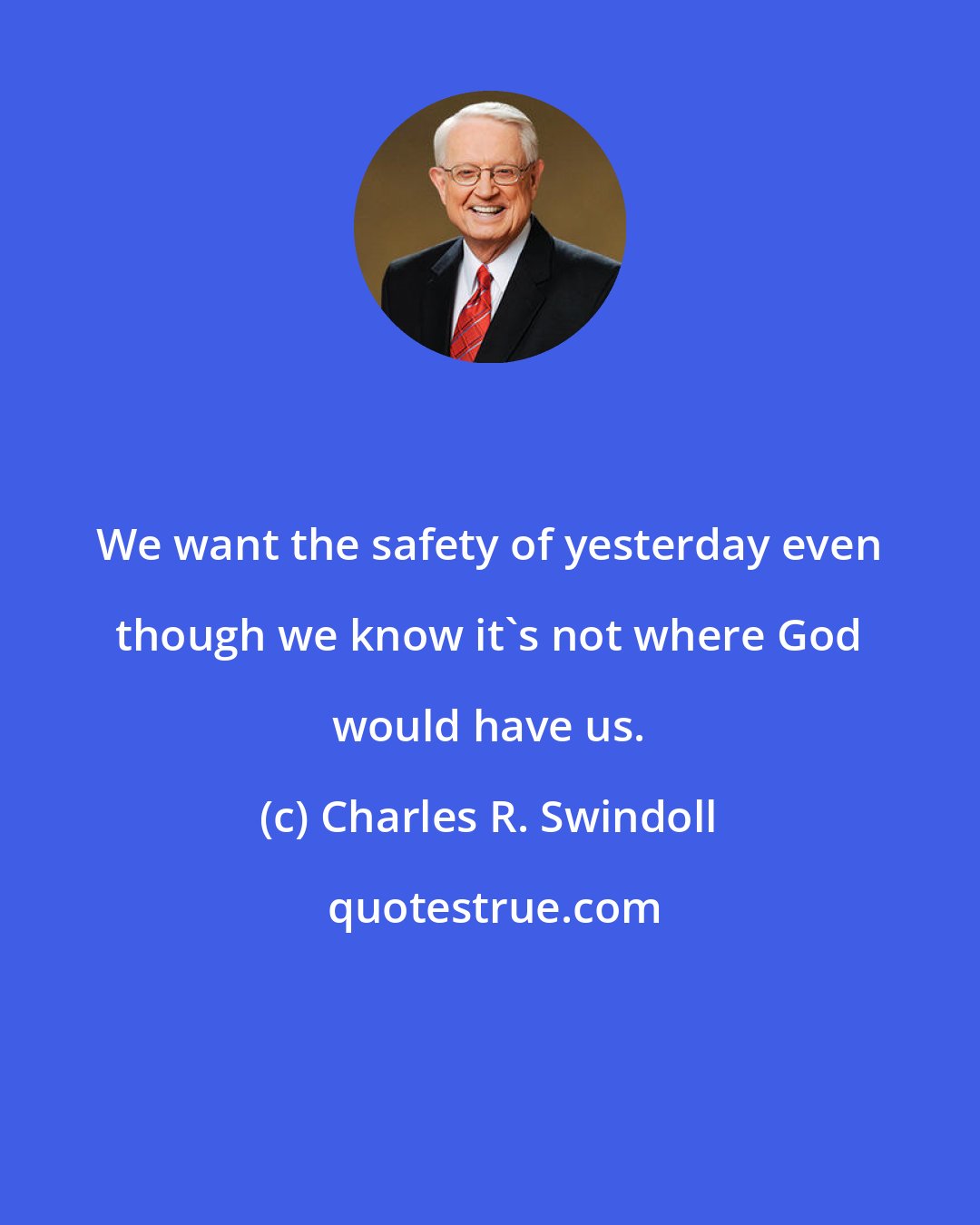 Charles R. Swindoll: We want the safety of yesterday even though we know it's not where God would have us.