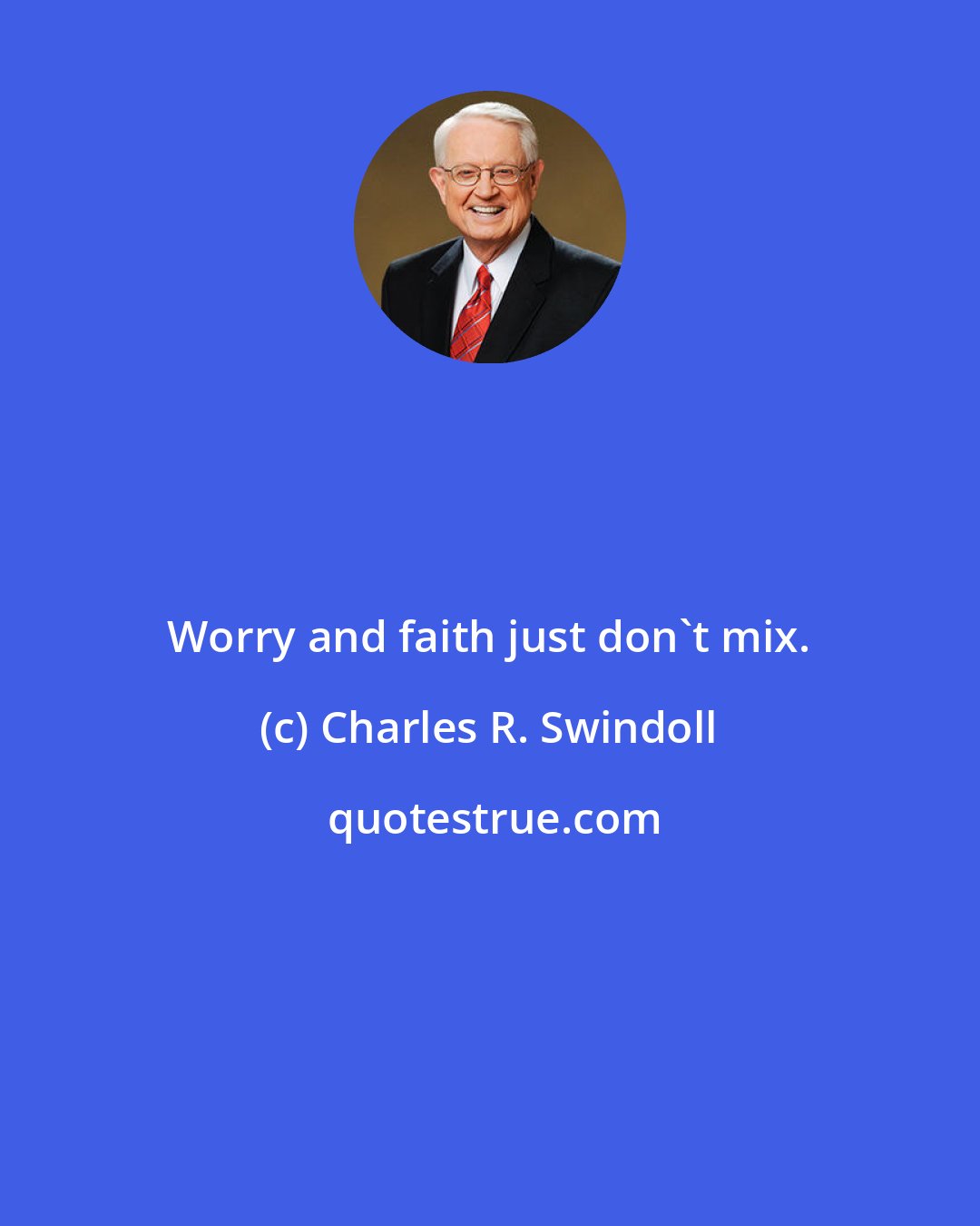 Charles R. Swindoll: Worry and faith just don't mix.