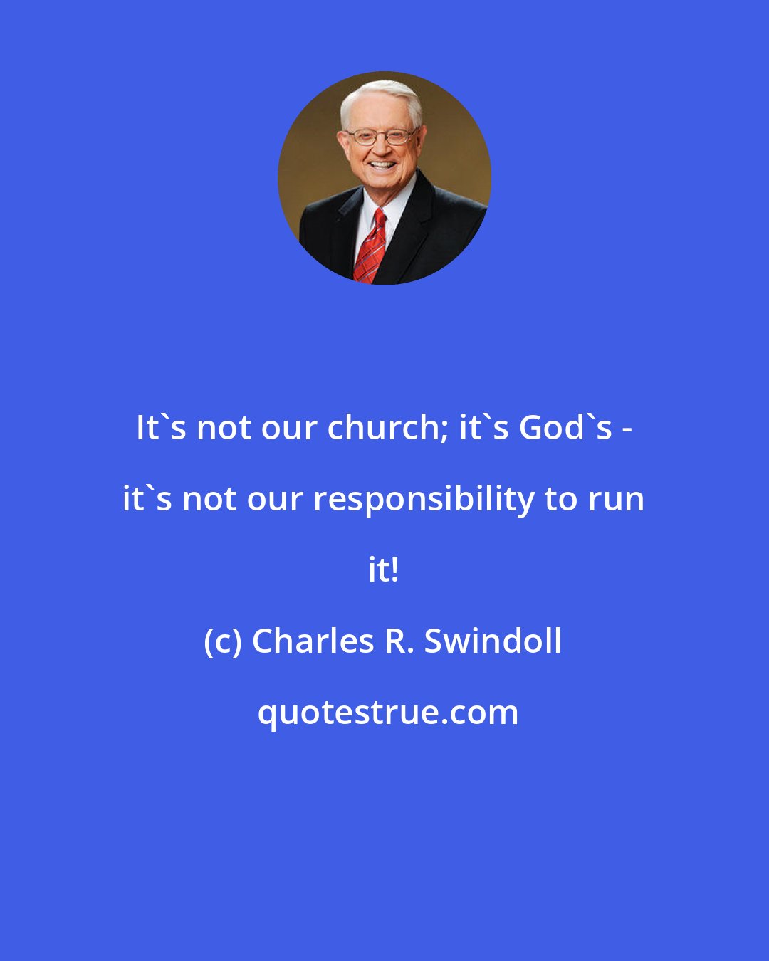 Charles R. Swindoll: It's not our church; it's God's - it's not our responsibility to run it!