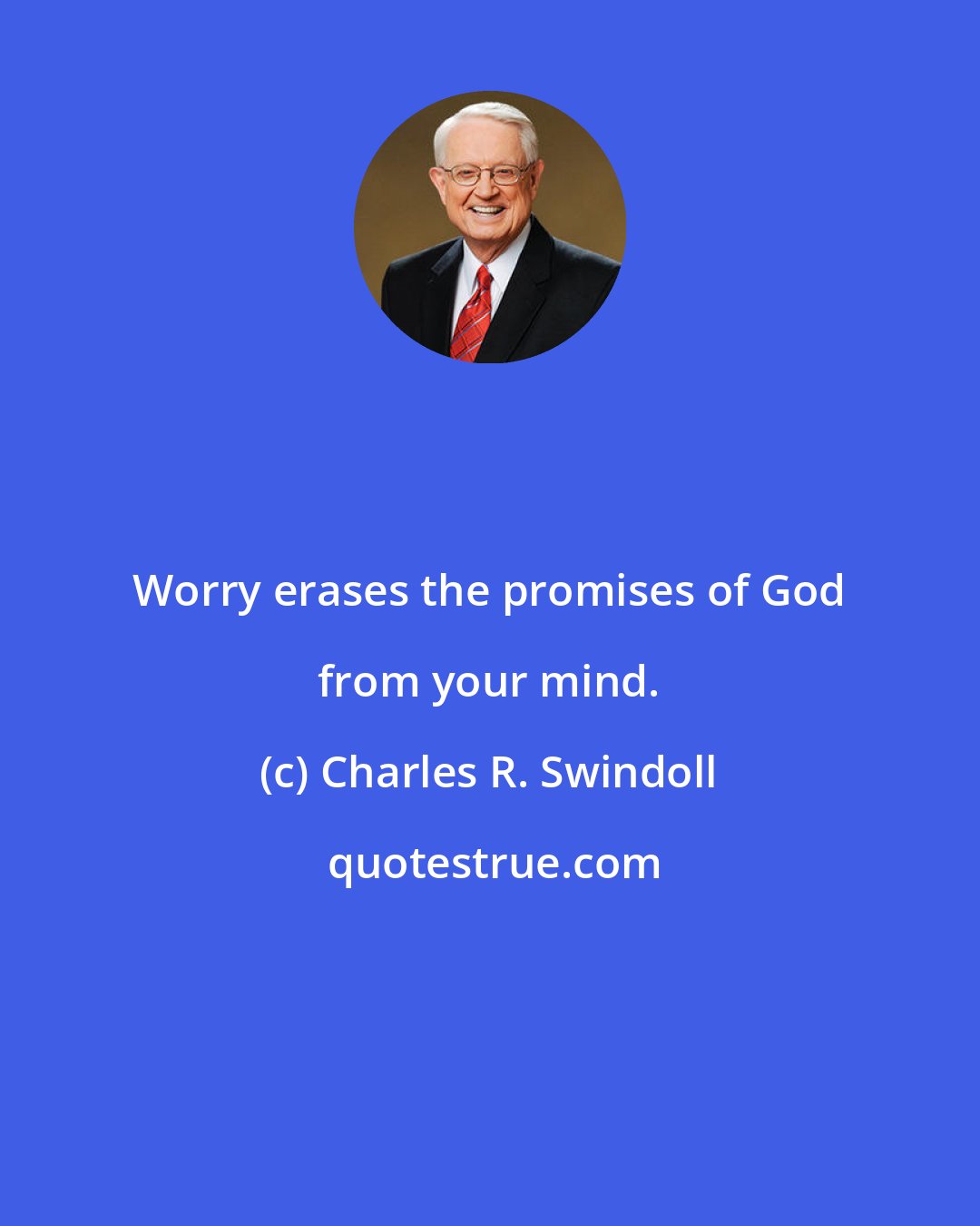 Charles R. Swindoll: Worry erases the promises of God from your mind.
