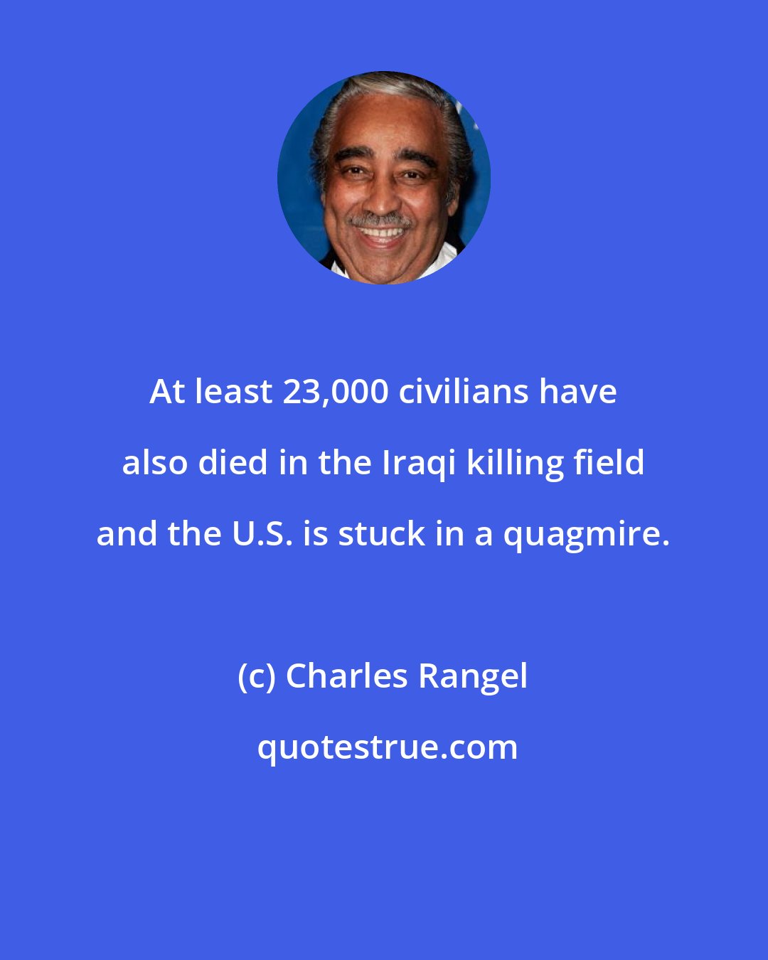 Charles Rangel: At least 23,000 civilians have also died in the Iraqi killing field and the U.S. is stuck in a quagmire.