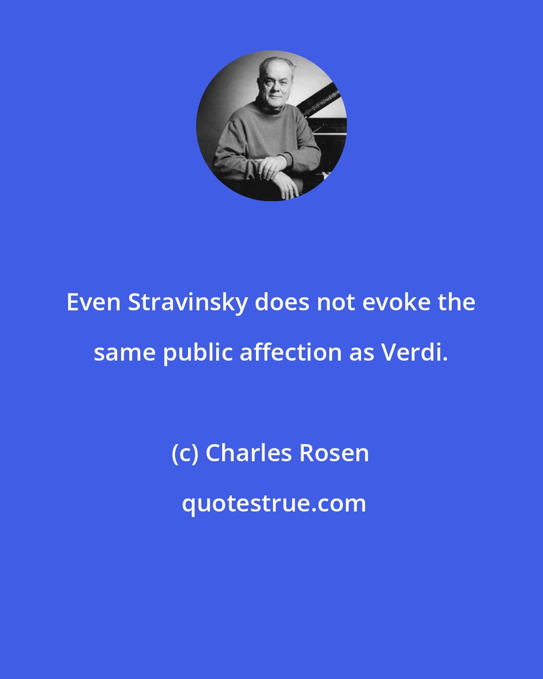 Charles Rosen: Even Stravinsky does not evoke the same public affection as Verdi.