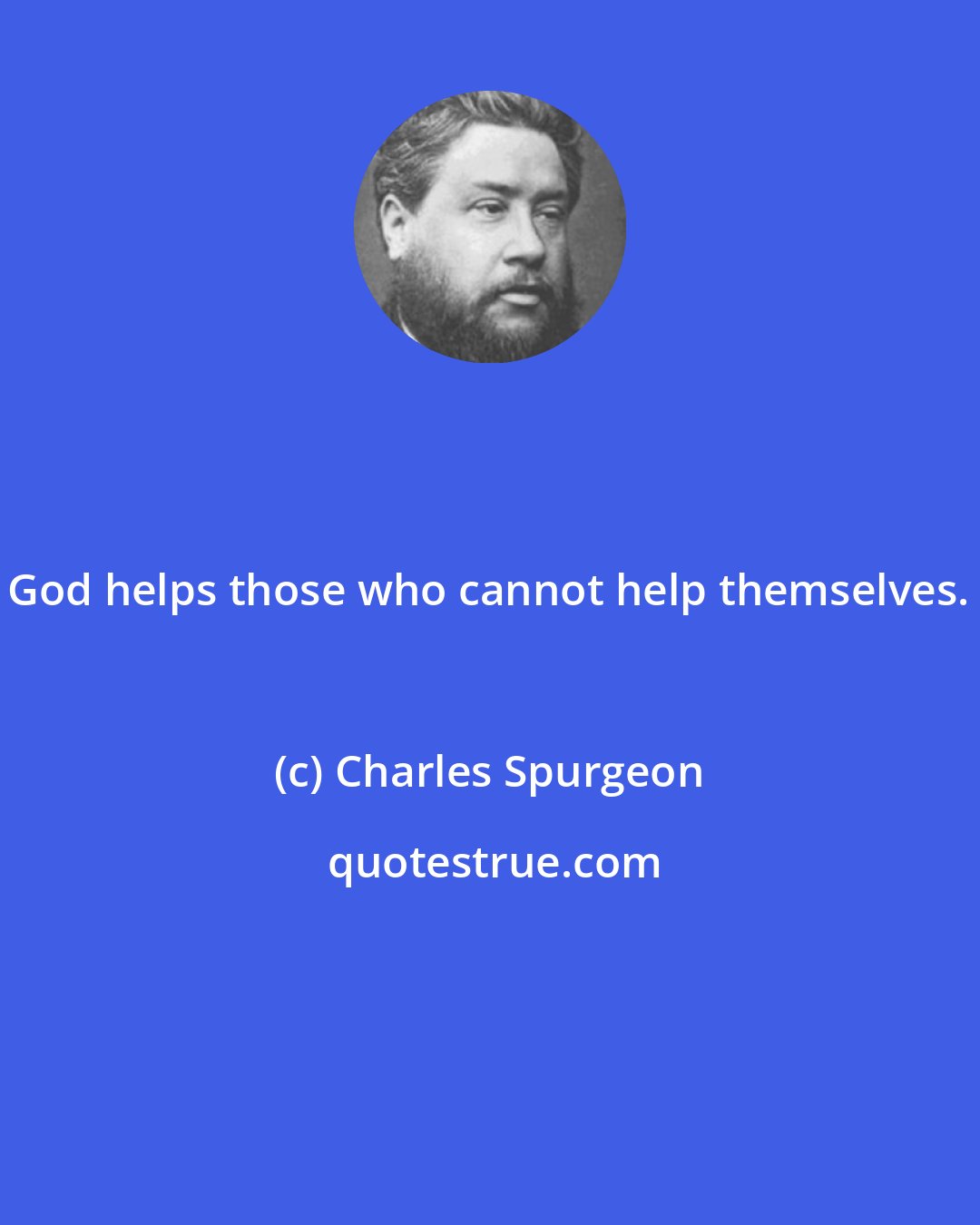 Charles Spurgeon: God helps those who cannot help themselves.