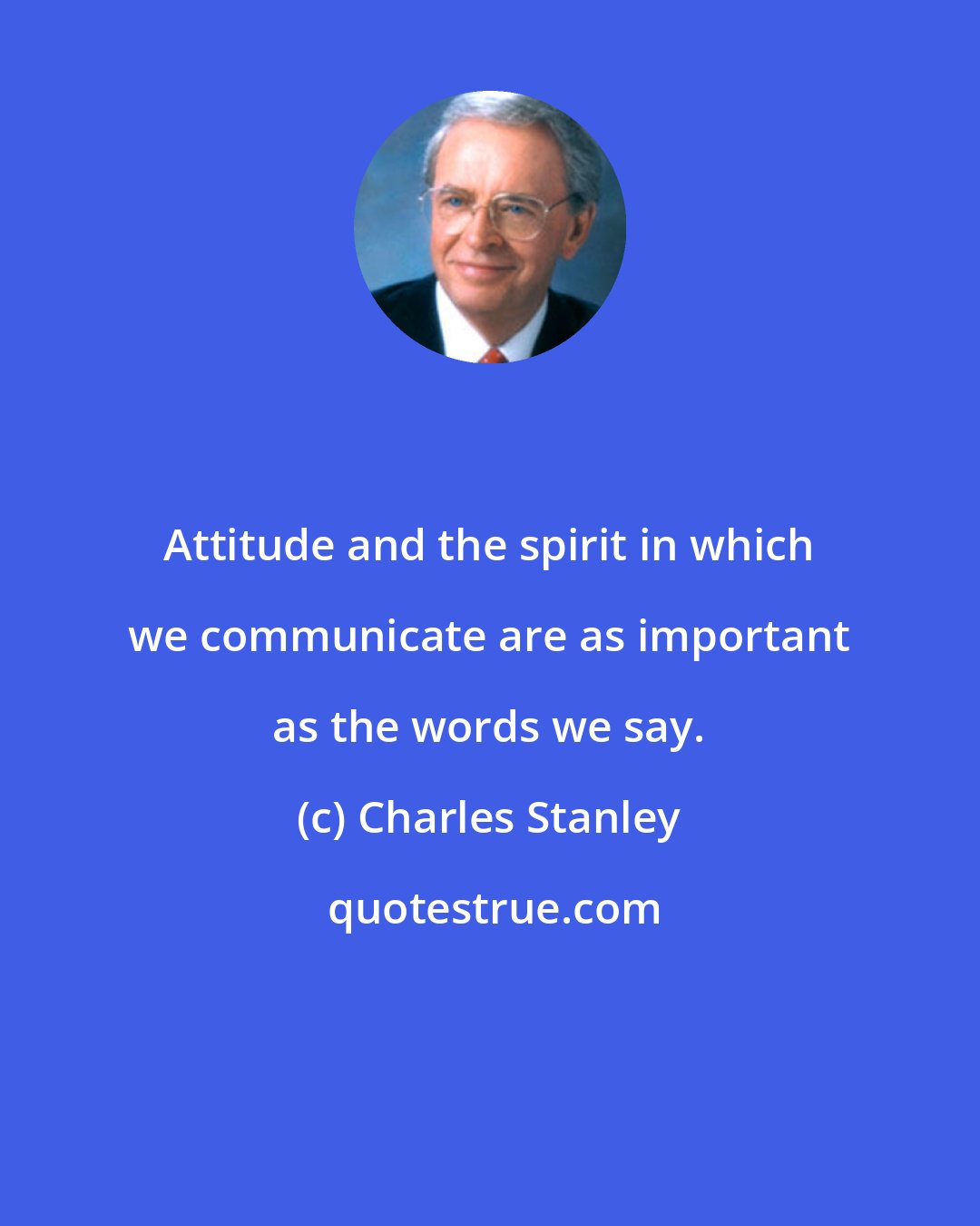 Charles Stanley: Attitude and the spirit in which we communicate are as important as the words we say.