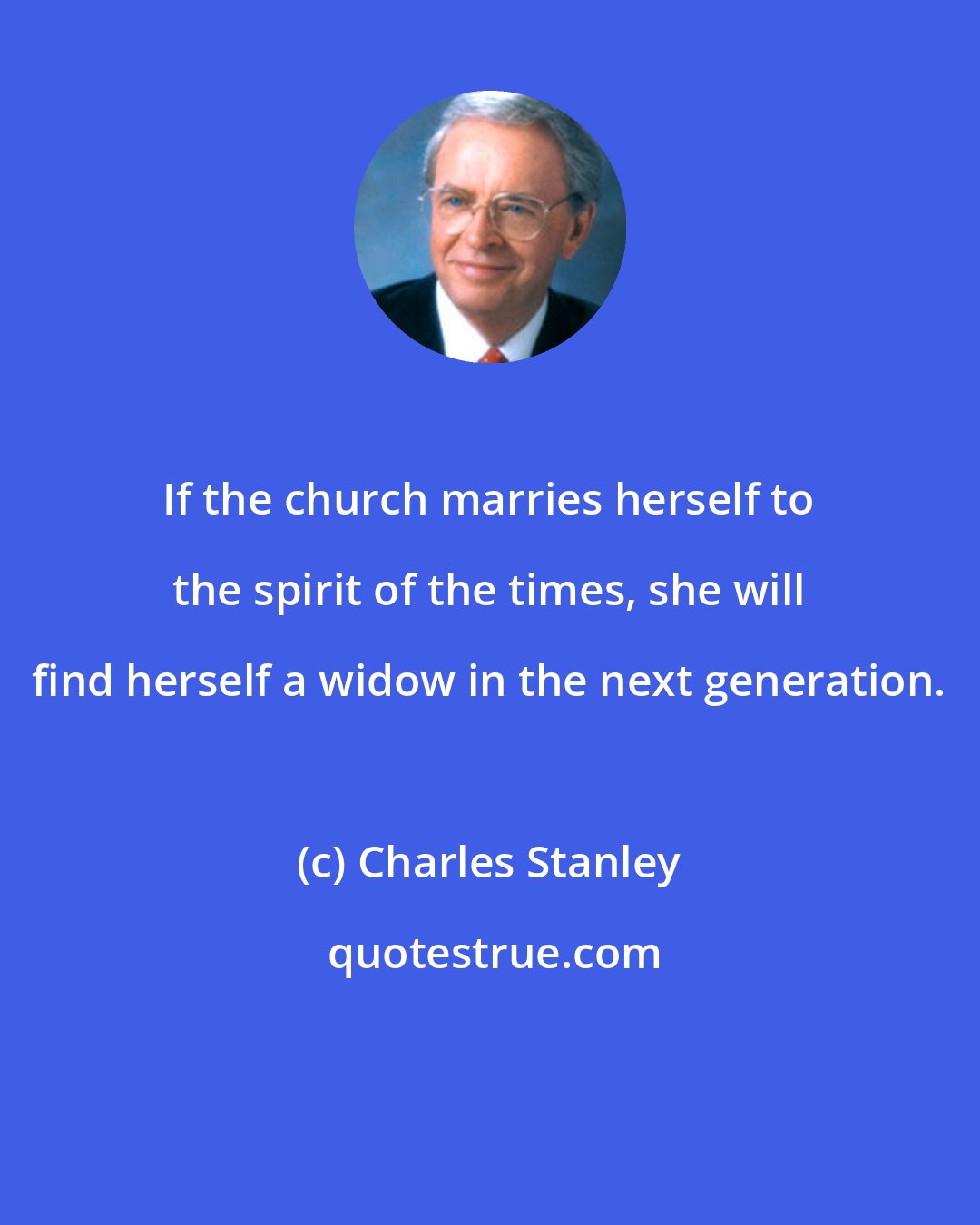Charles Stanley: If the church marries herself to the spirit of the times, she will find herself a widow in the next generation.