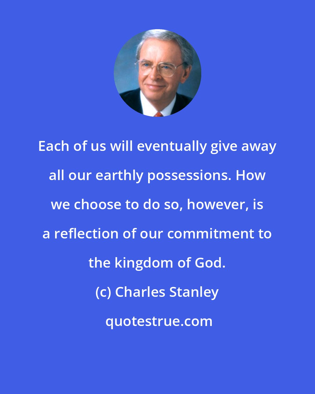 Charles Stanley: Each of us will eventually give away all our earthly possessions. How we choose to do so, however, is a reflection of our commitment to the kingdom of God.