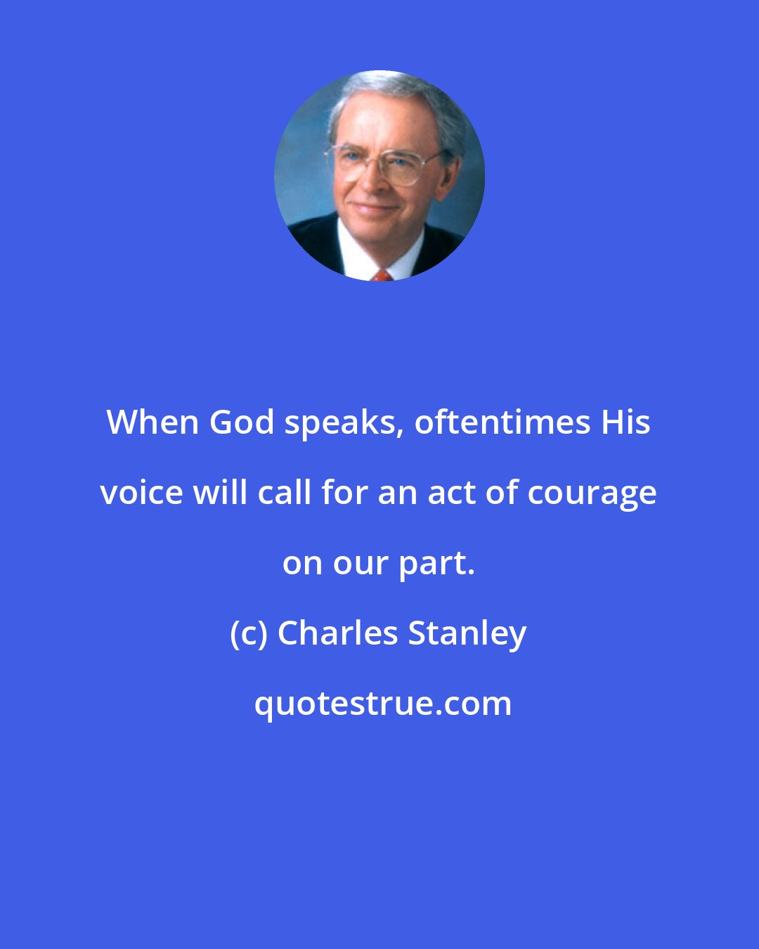 Charles Stanley: When God speaks, oftentimes His voice will call for an act of courage on our part.