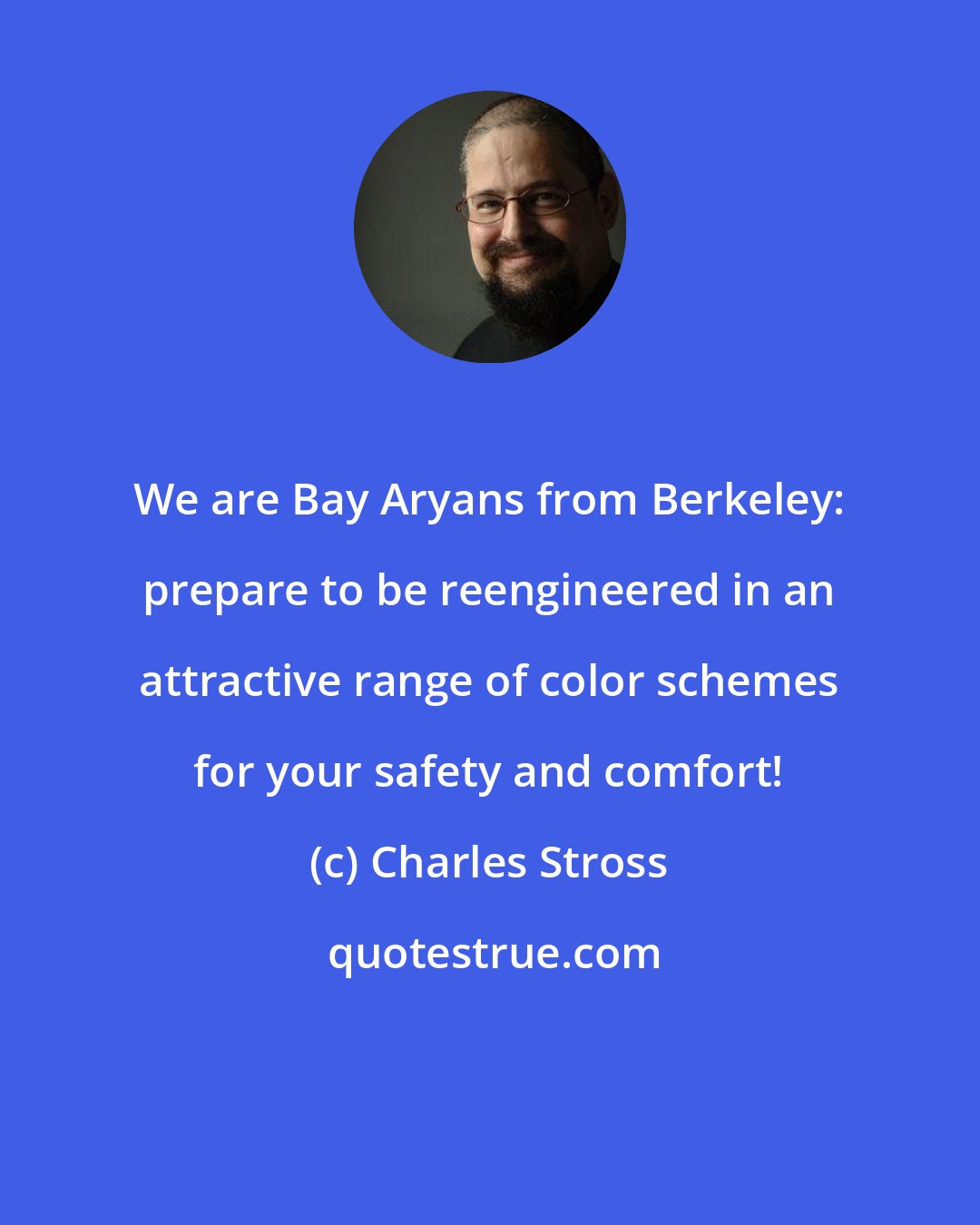 Charles Stross: We are Bay Aryans from Berkeley: prepare to be reengineered in an attractive range of color schemes for your safety and comfort!