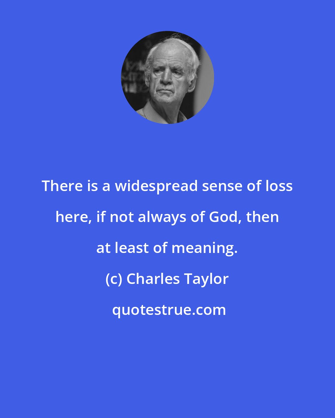 Charles Taylor: There is a widespread sense of loss here, if not always of God, then at least of meaning.