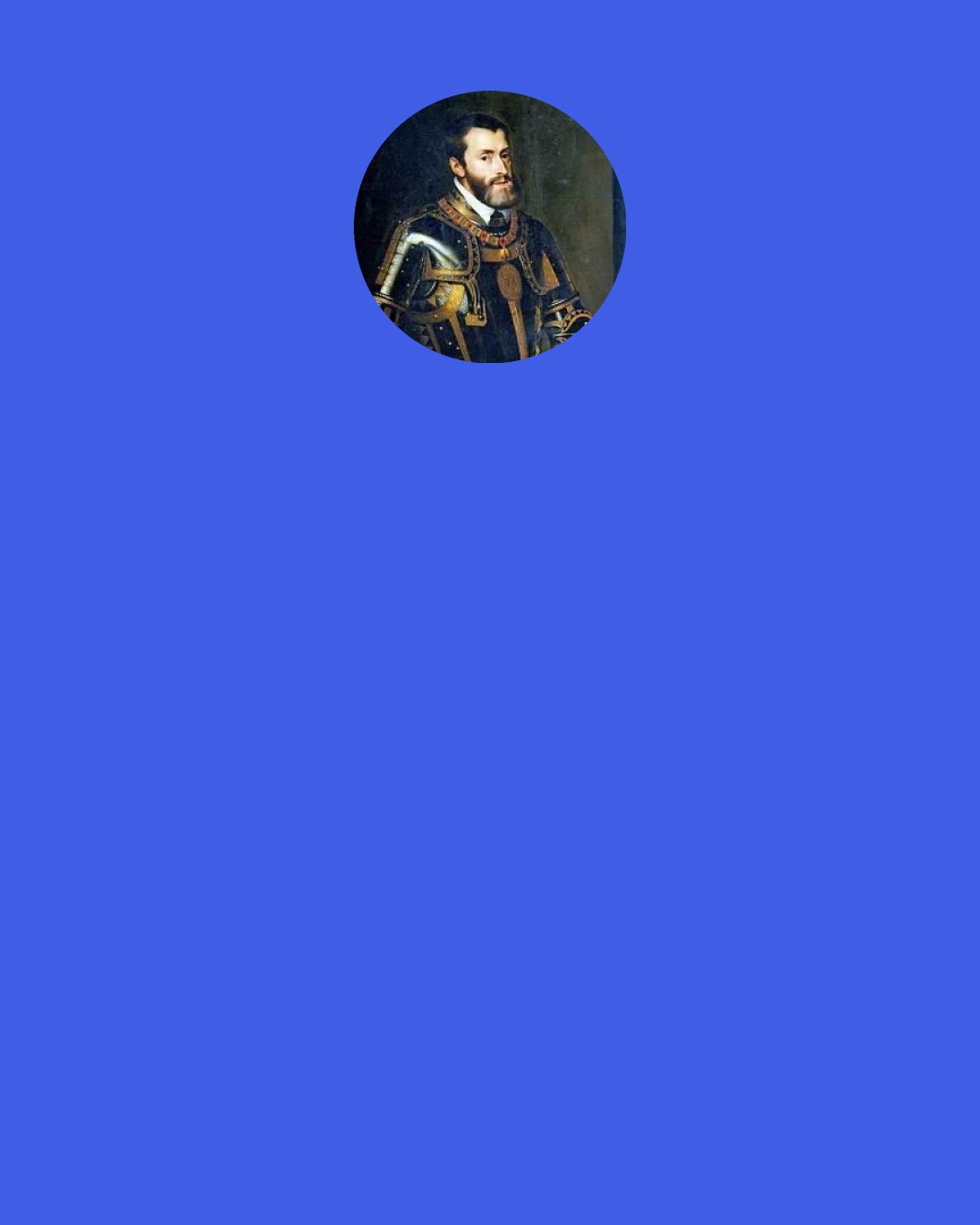 Charles V, Holy Roman Emperor: I speak Spanish to God, Italian to women, French to men, and German to my horse.