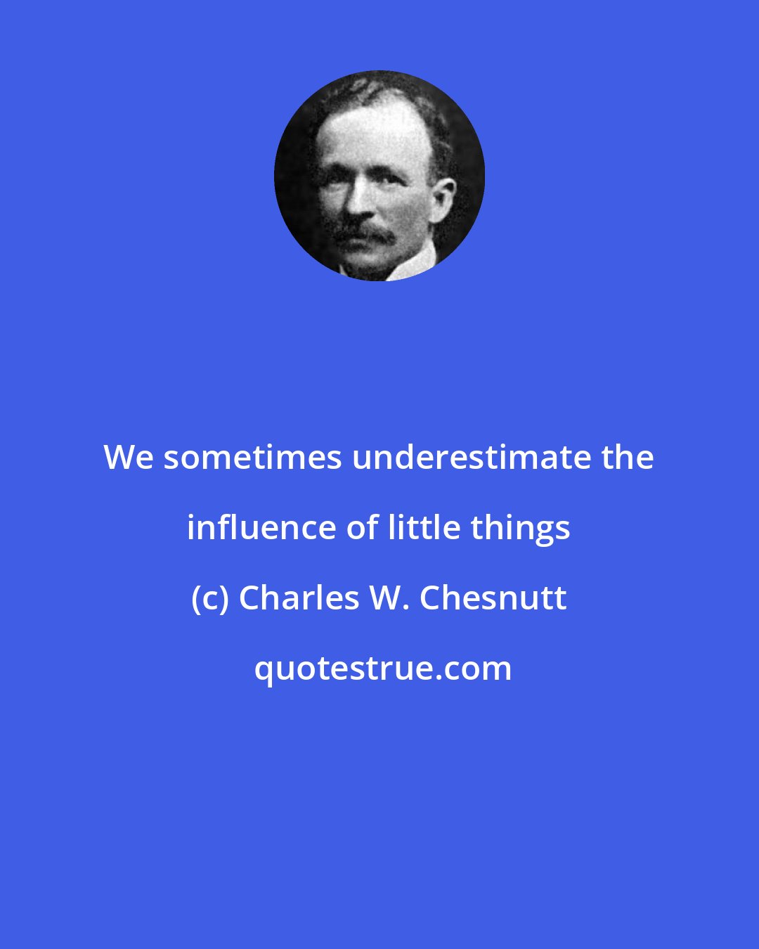 Charles W. Chesnutt: We sometimes underestimate the influence of little things