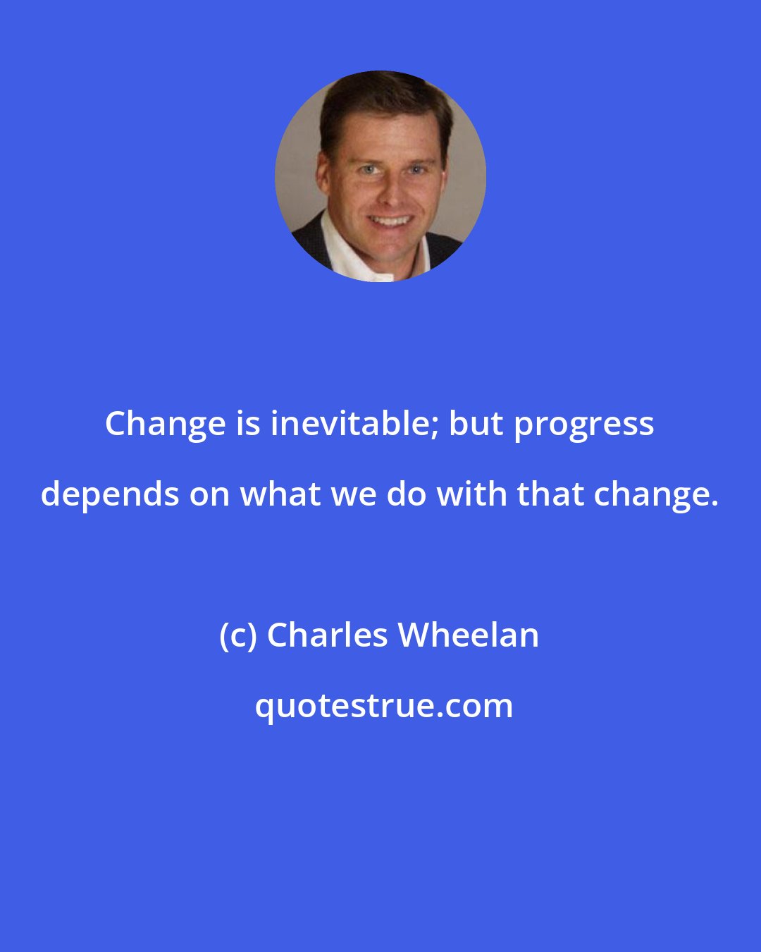 Charles Wheelan: Change is inevitable; but progress depends on what we do with that change.