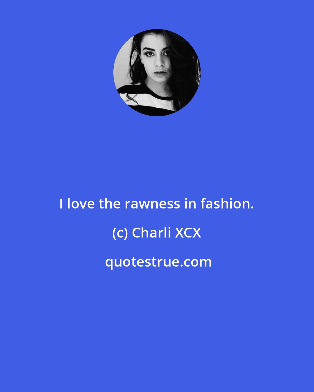 Charli XCX: I love the rawness in fashion.