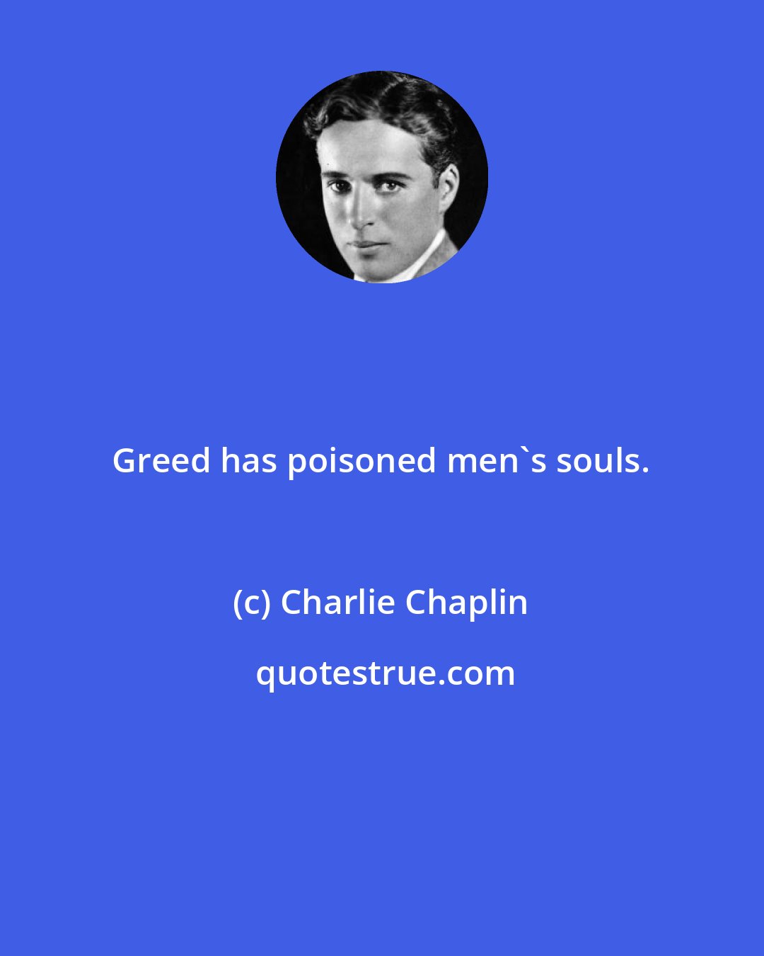 Charlie Chaplin: Greed has poisoned men's souls.