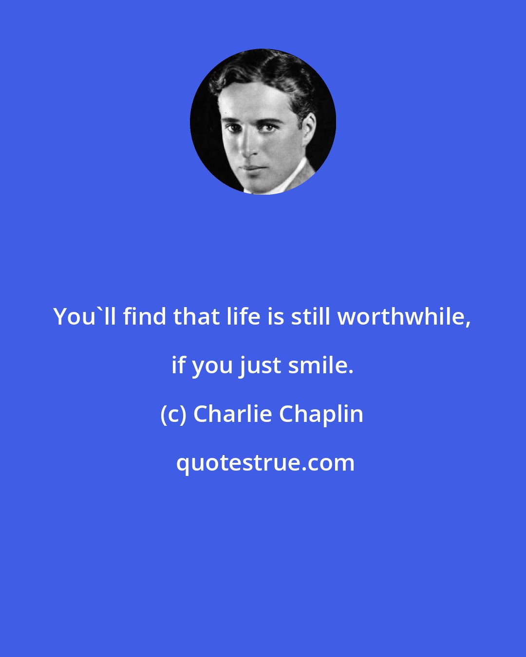 Charlie Chaplin: You'll find that life is still worthwhile, if you just smile.