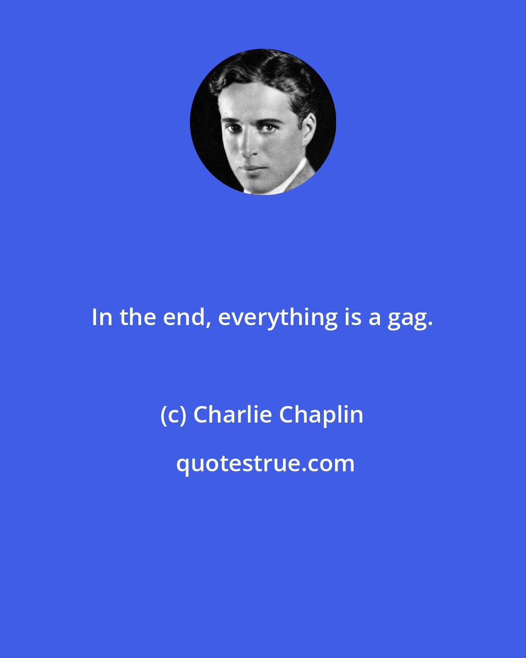 Charlie Chaplin: In the end, everything is a gag.